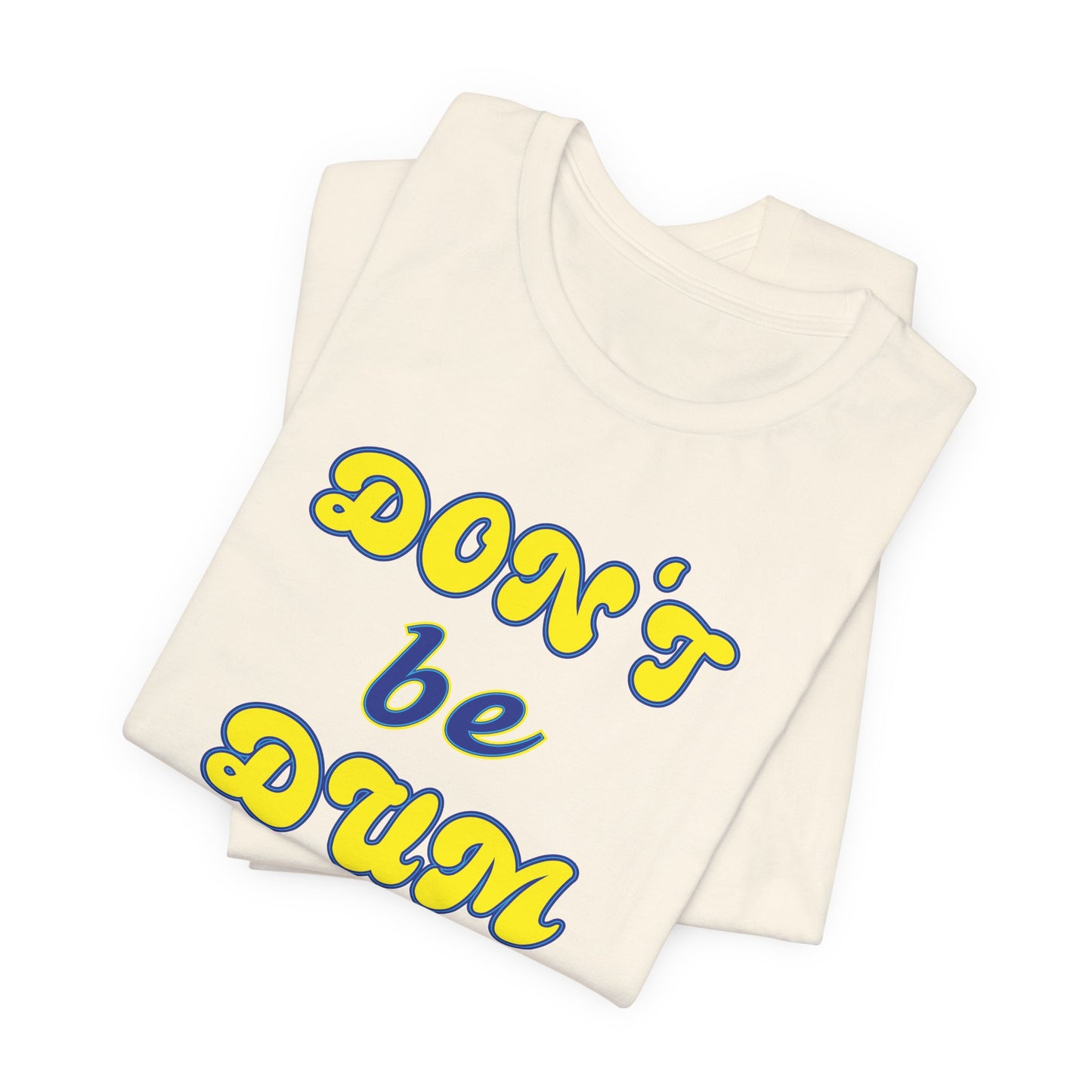 'Don't Be Dum' (VS 2) (Soft, Quality Bella & Canvas <Or Comparable> Unisex Tee)