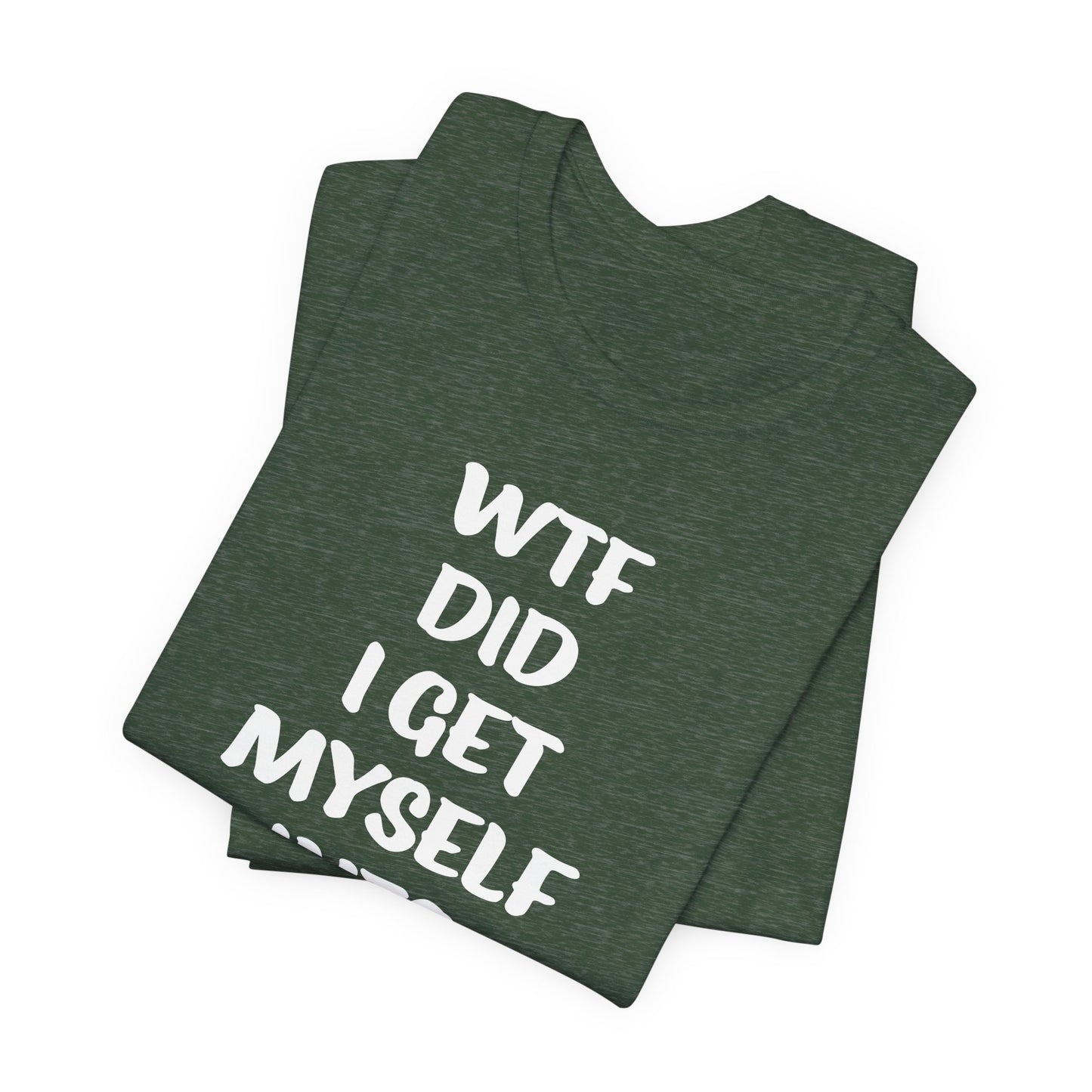 'WTF Did I Get Myself Into? (VS 1) (Soft, Quality Bella & Canvas <Or Comparable> Unisex Tee)