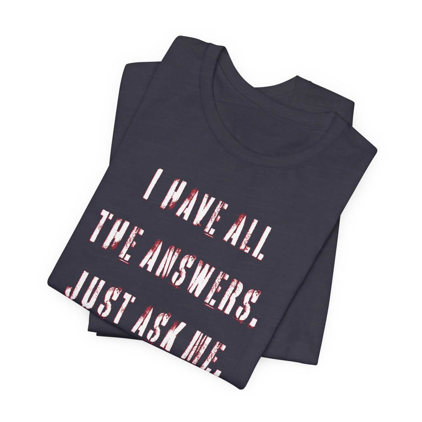 'I Have All The Answers. Just Ask Me.' (Soft, Quality Bella & Canvas <Or Comparable> Unisex Tee)