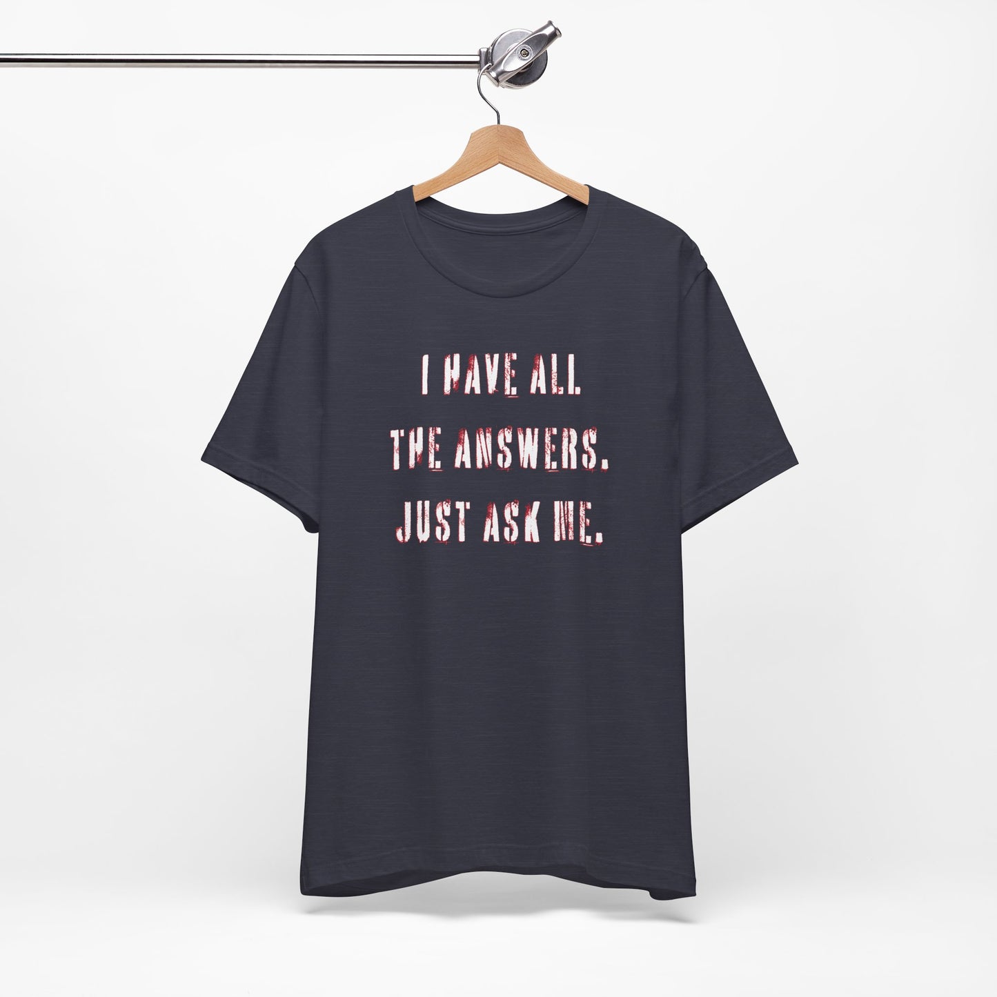 'I Have All The Answers. Just Ask Me.' (Soft, Quality Bella & Canvas <Or Comparable> Unisex Tee)