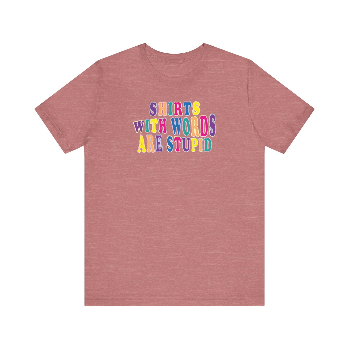 'Shirts with Words Are Stupid' (VS 1) (Soft, Quality Bella & Canvas <Or Comparable> Unisex Tee)
