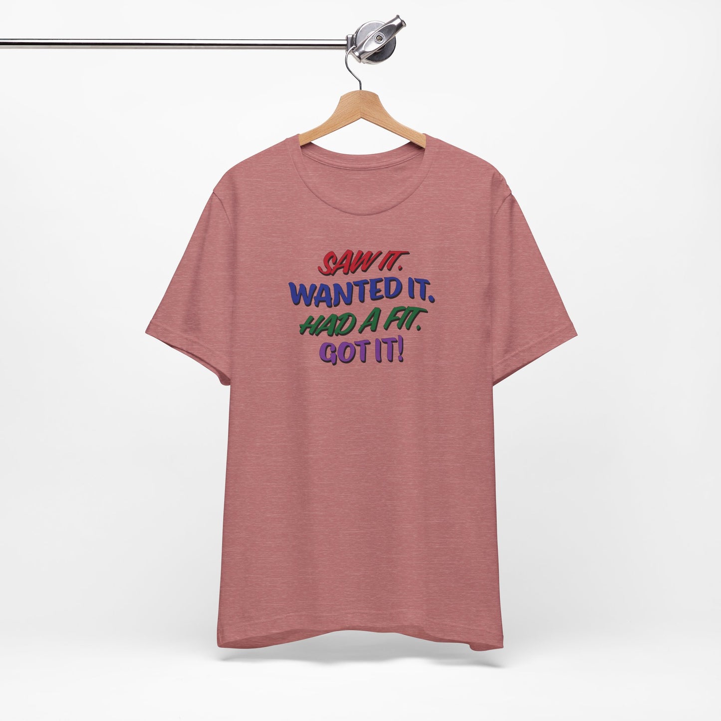 'Saw It. Wanted It. Had A Fit. Got It!' (Soft, Quality Bella & Canvas <Or Comparable> Unisex Tee)