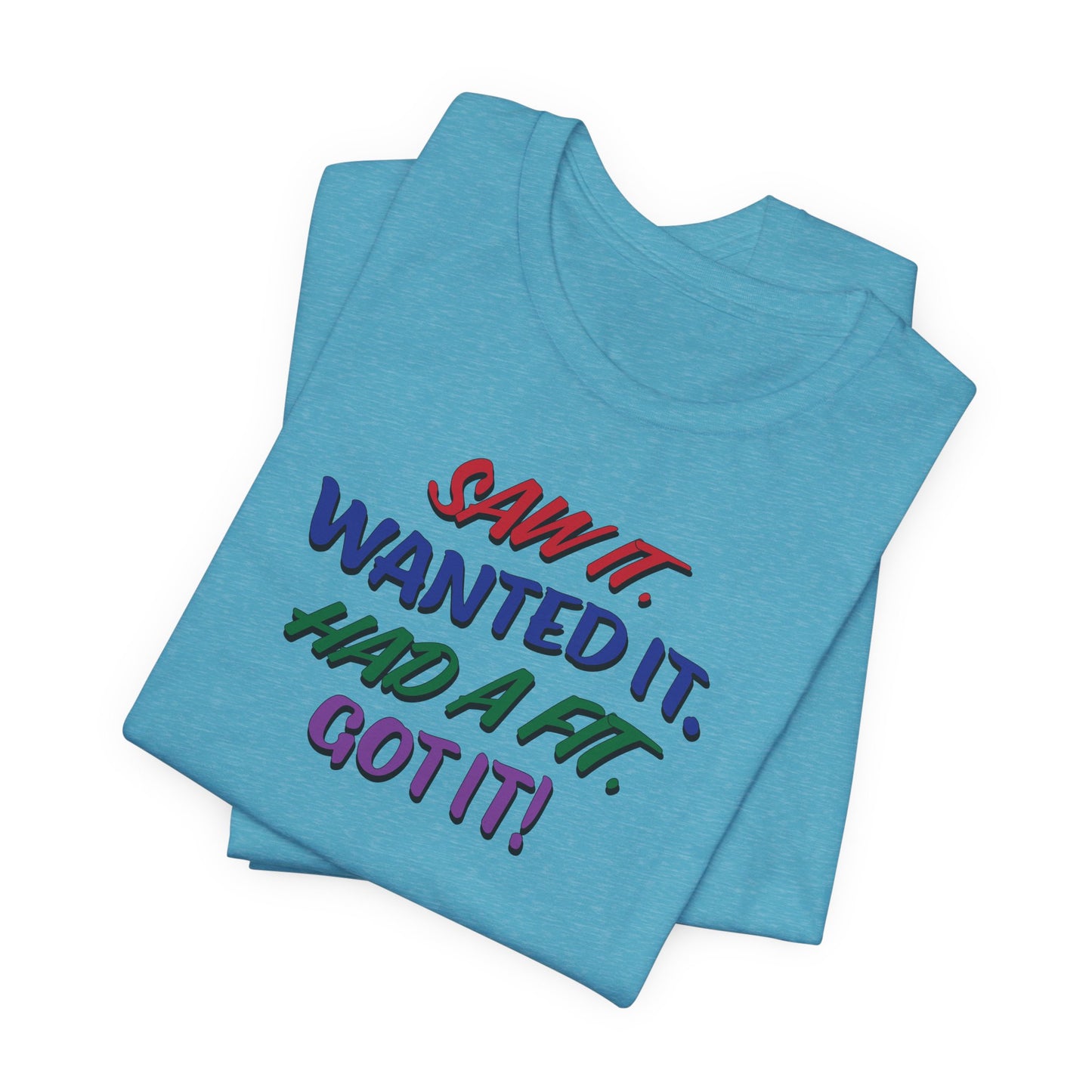 'Saw It. Wanted It. Had A Fit. Got It!' (Soft, Quality Bella & Canvas <Or Comparable> Unisex Tee)