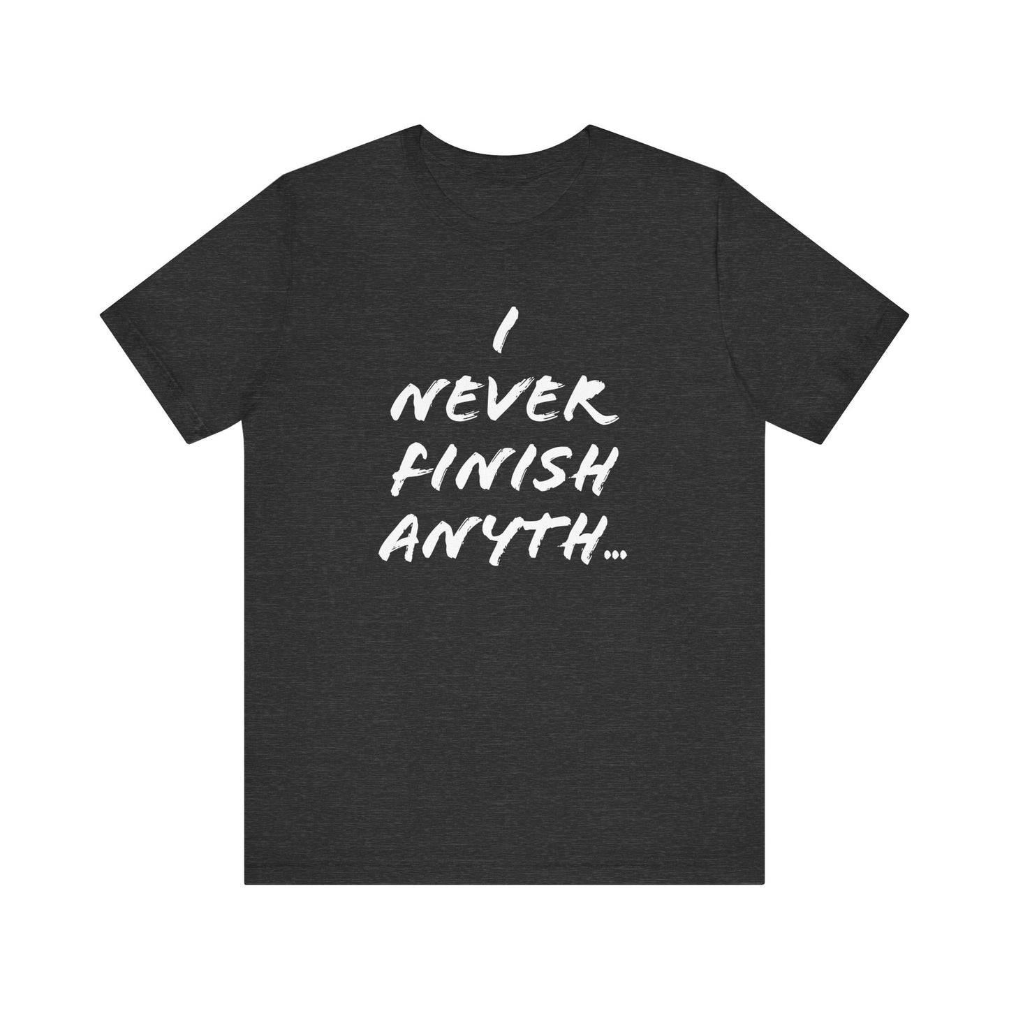 'I Never Finish Anythi...' (Soft, Quality Bella & Canvas <Or Comparable> Unisex Tee)