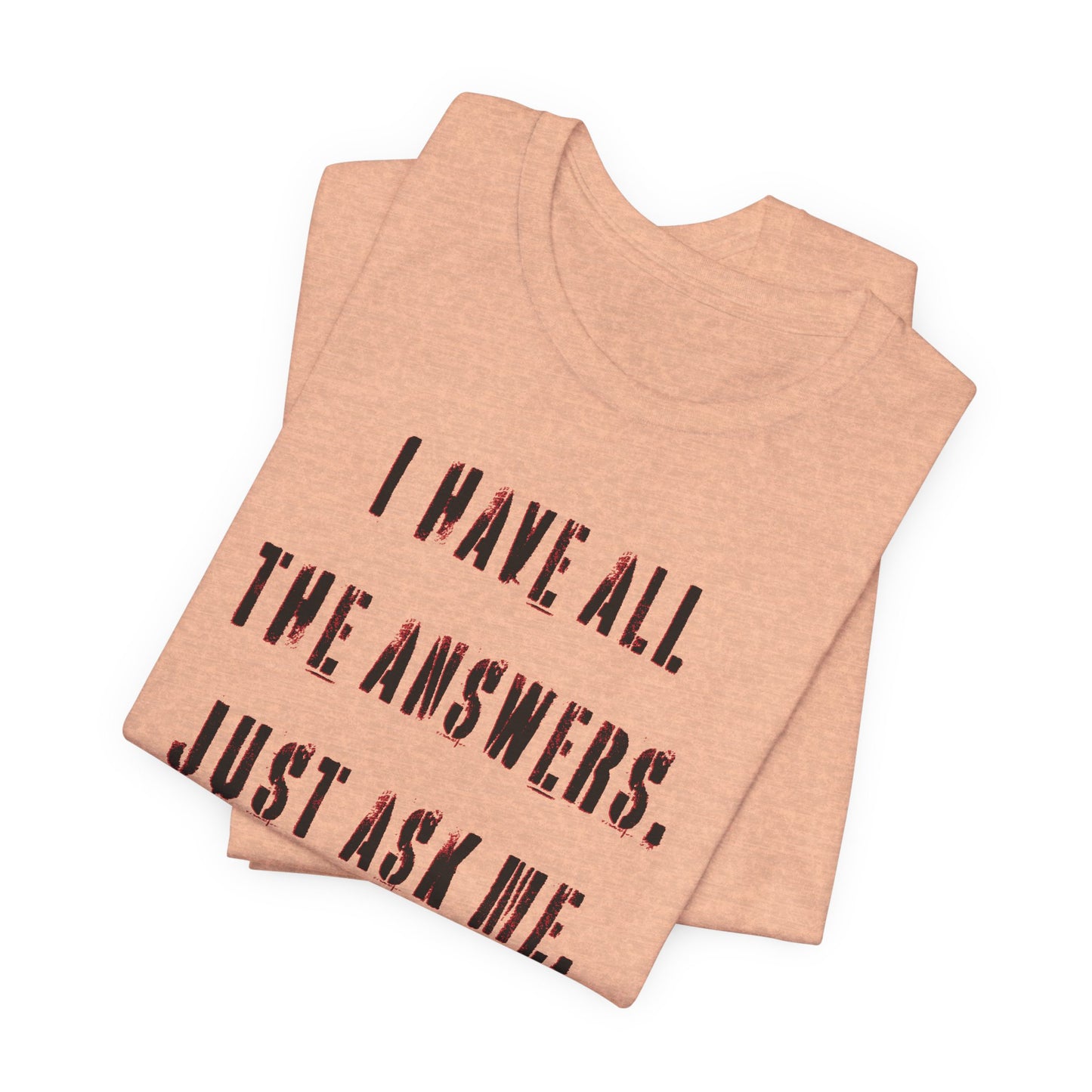 'I Have All The Answers. Just Ask Me.' (Soft, Quality Bella & Canvas <Or Comparable> Unisex Tee)