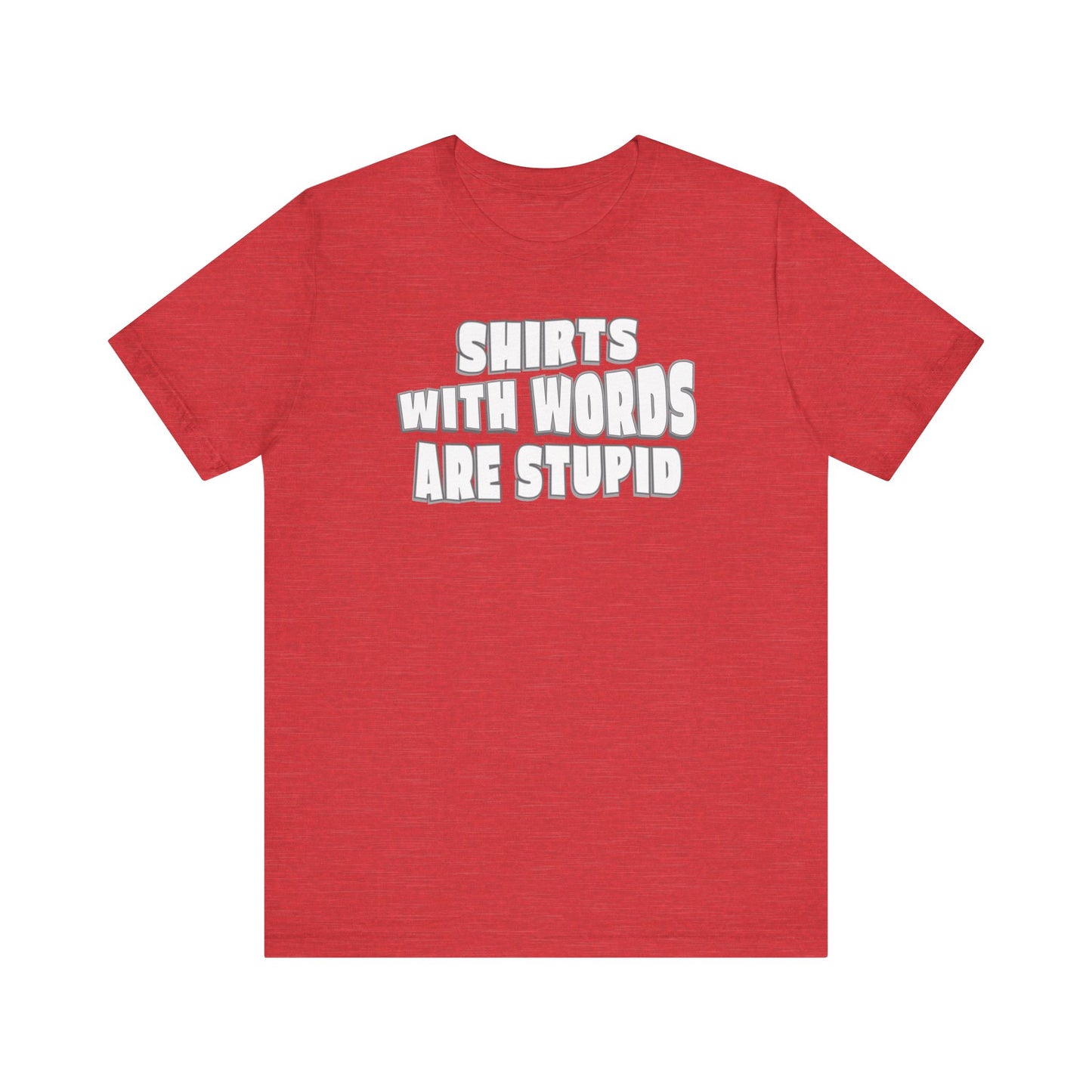 'Shirts With Words Are Stupid' (VS 2) (Soft, Quality Bella & Canvas <Or Comparable> Unisex Tee)