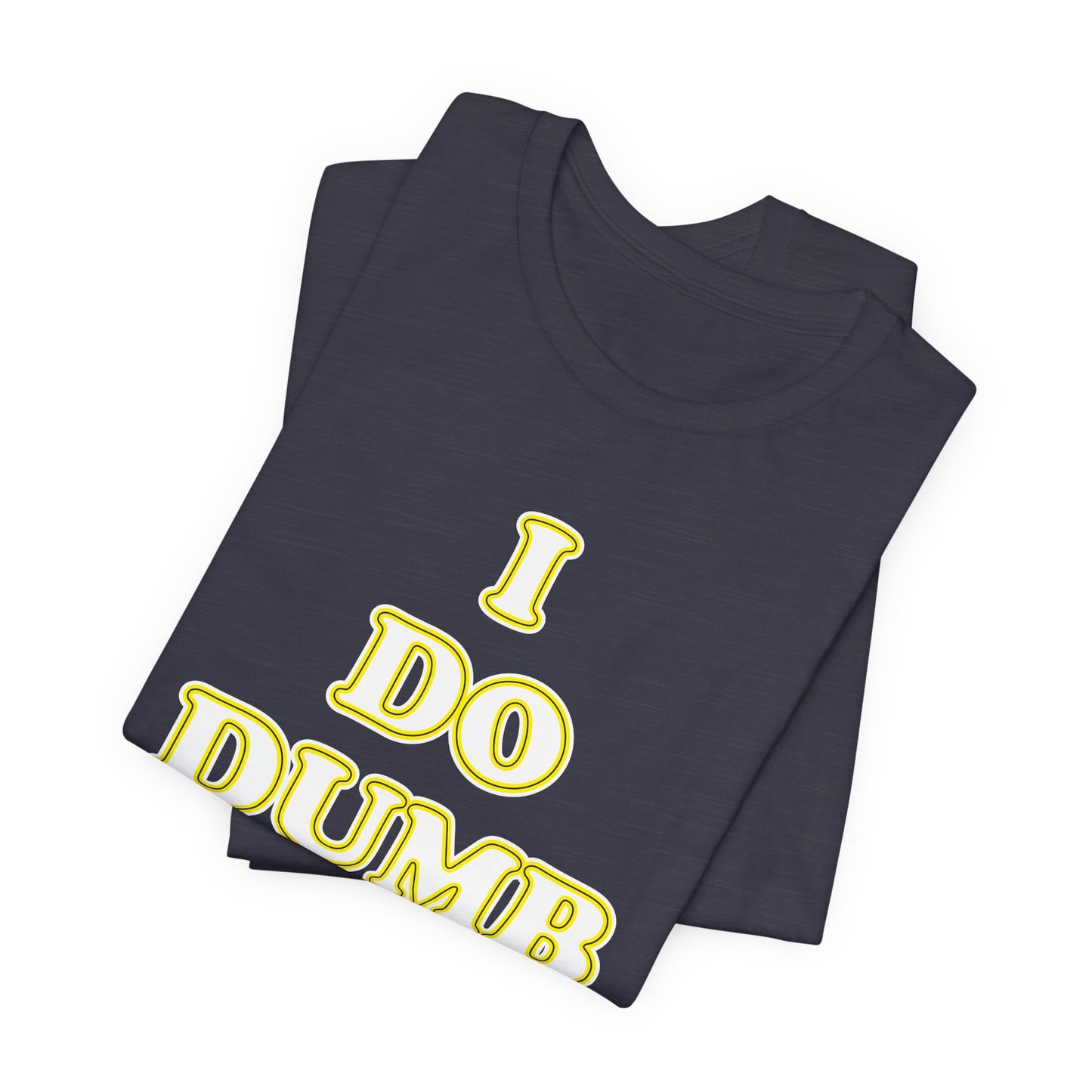 'I Do Dumb Stuff' (VS 2) (Soft, Quality Bella & Canvas <Or Comparable> Unisex Tee)