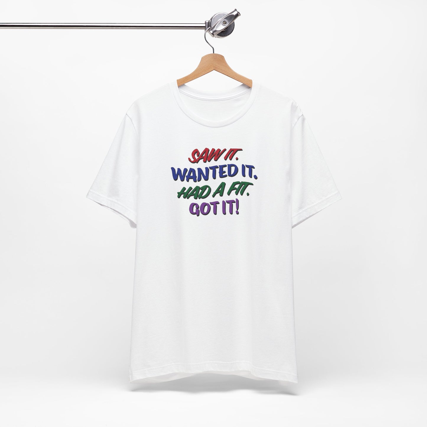 'Saw It. Wanted It. Had A Fit. Got It!' (Soft, Quality Bella & Canvas <Or Comparable> Unisex Tee)