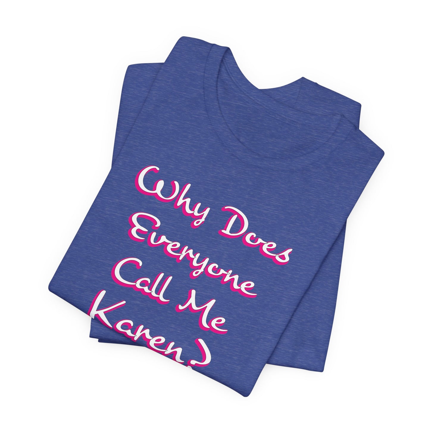 'Why Does Everyone Call Me Karen?'  (Soft, Quality Bella & Canvas <Or Comparable> Unisex Tee)