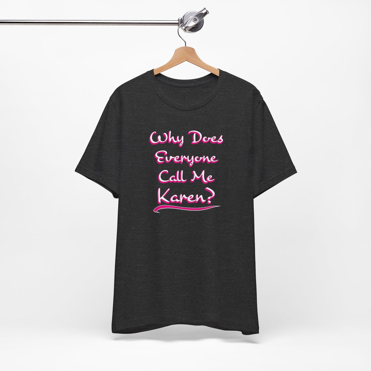 'Why Does Everyone Call Me Karen?'  (Soft, Quality Bella & Canvas <Or Comparable> Unisex Tee)