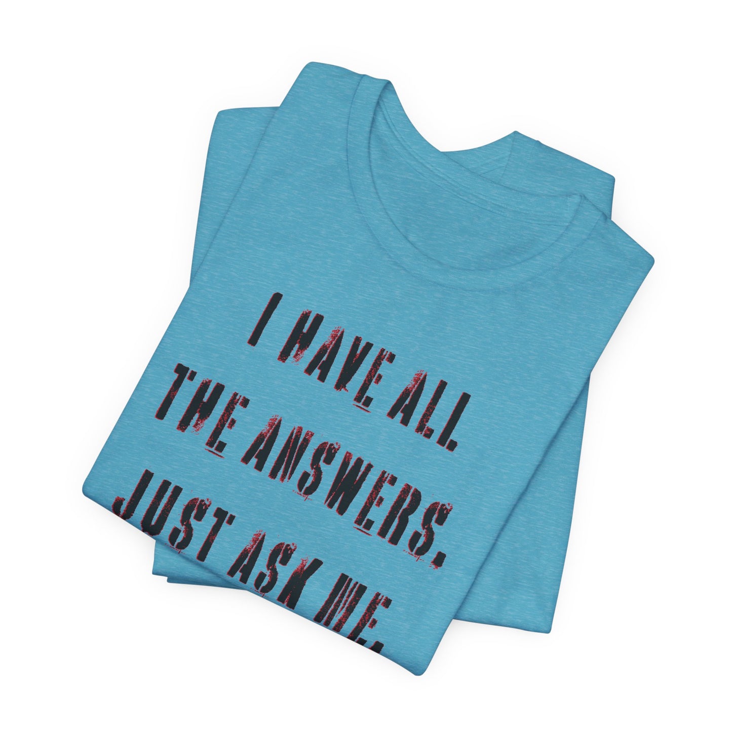 'I Have All The Answers. Just Ask Me.' (Soft, Quality Bella & Canvas <Or Comparable> Unisex Tee)