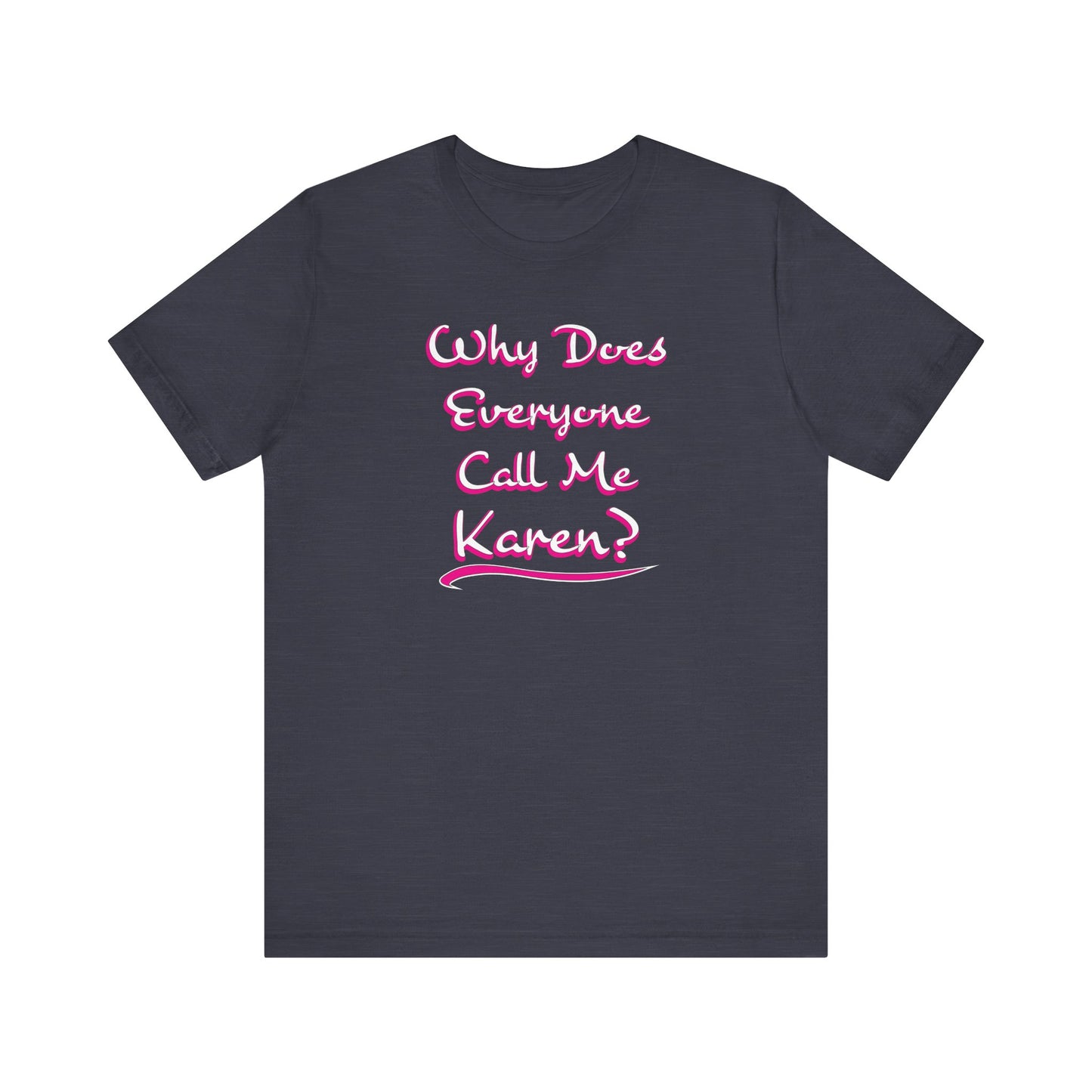'Why Does Everyone Call Me Karen?'  (Soft, Quality Bella & Canvas <Or Comparable> Unisex Tee)