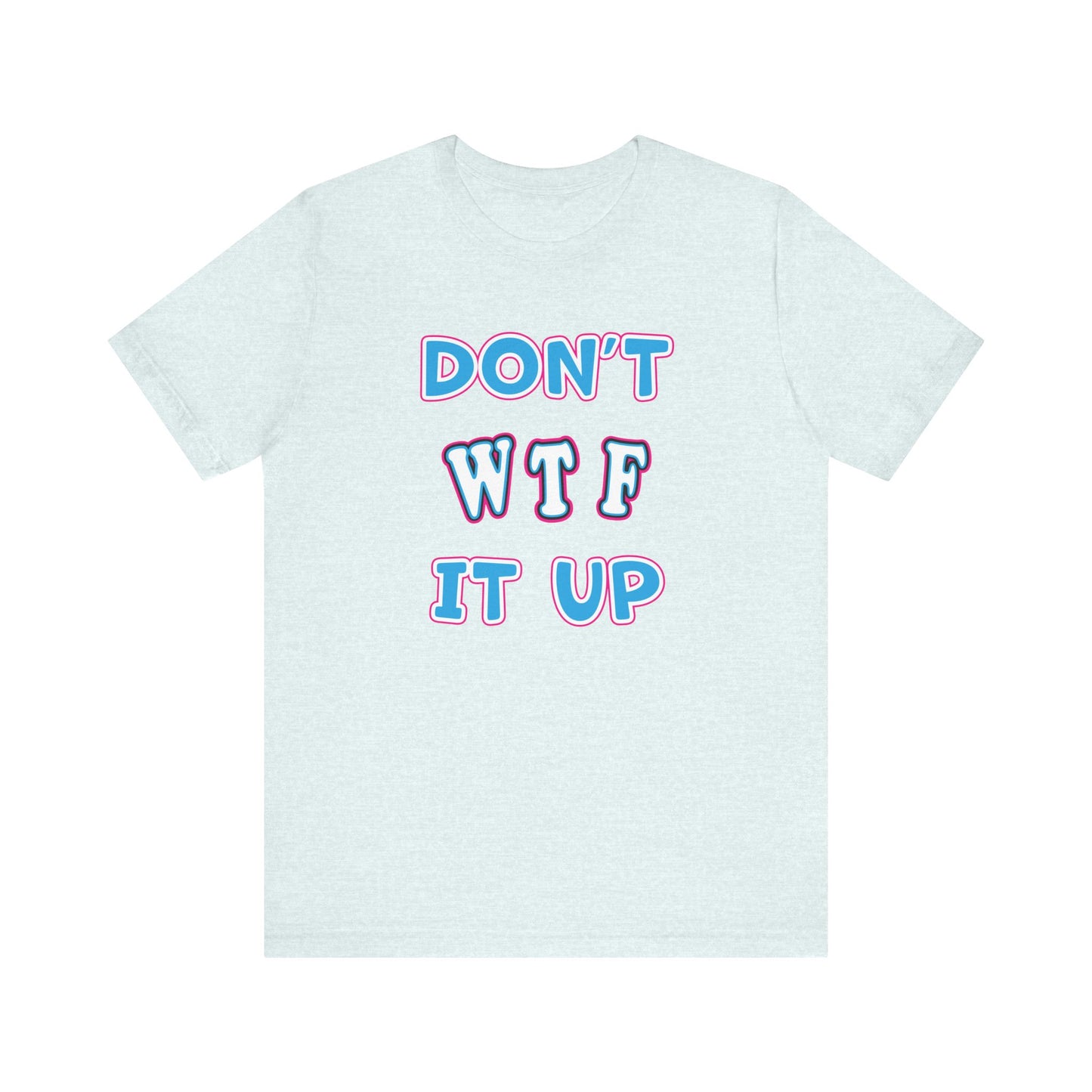 'Don't WTF It Up' (Soft, Quality Bella & Canvas <Or Comparable> Unisex Tee)