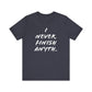 'I Never Finish Anythi...'  (Soft, Quality Bella & Canvas <Or Comparable> Unisex Tee)