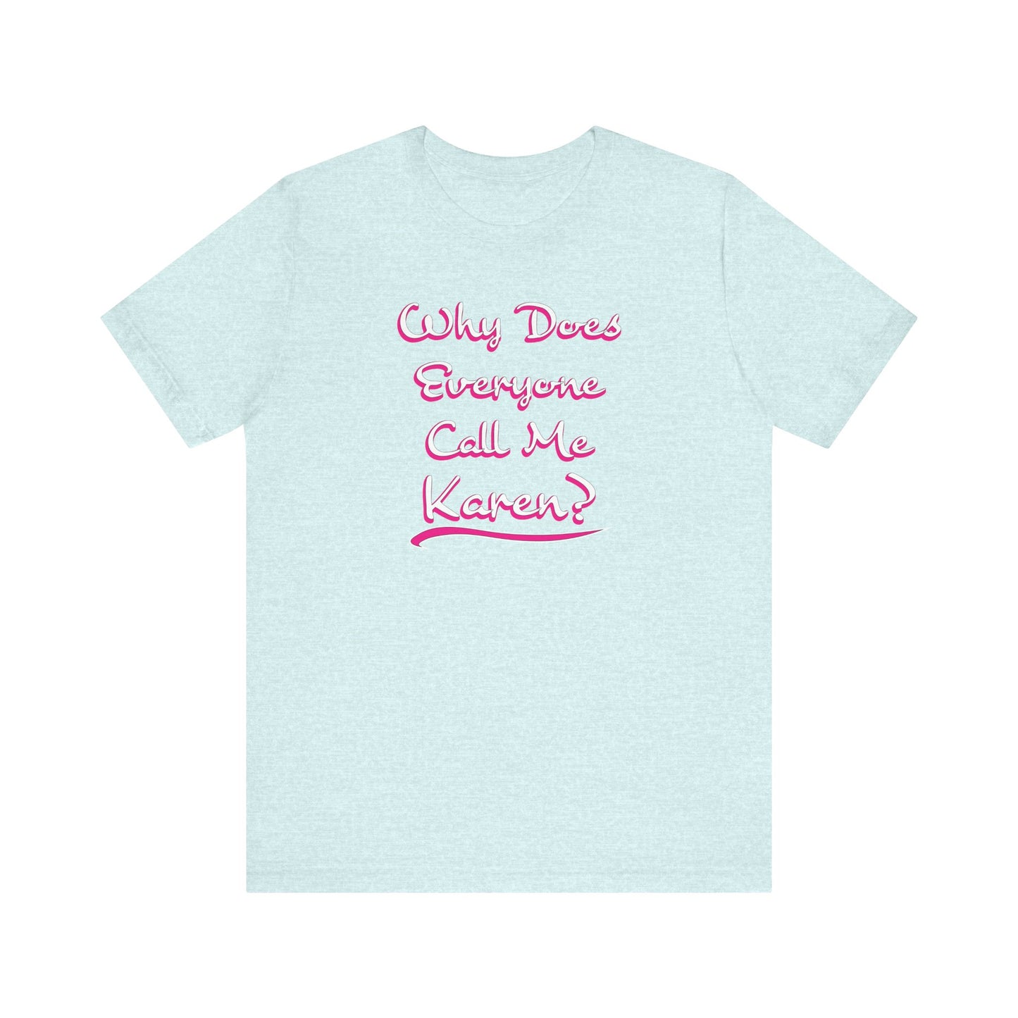 'Why Does Everyone Call Me Karen?'  (Soft, Quality Bella & Canvas <Or Comparable> Unisex Tee)