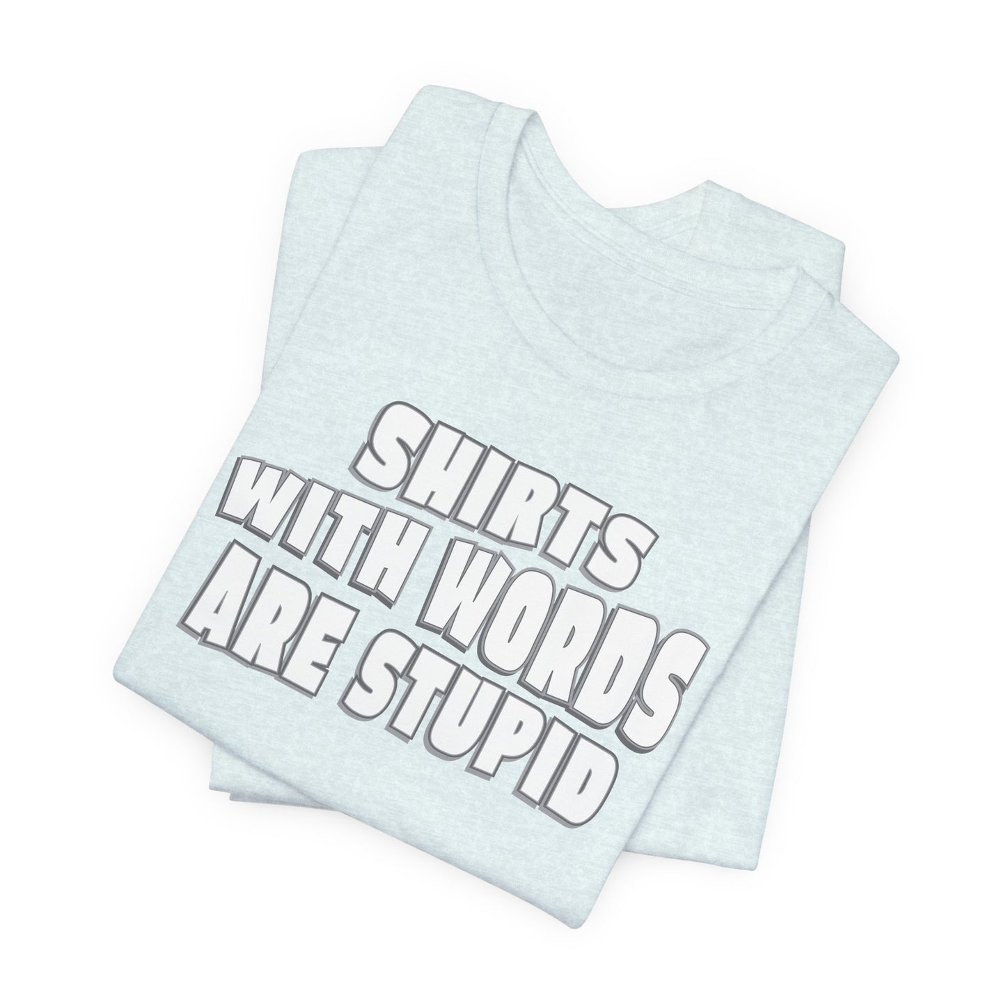 'Shirts With Words Are Stupid' (VS 2) (Soft, Quality Bella & Canvas <Or Comparable> Unisex Tee)