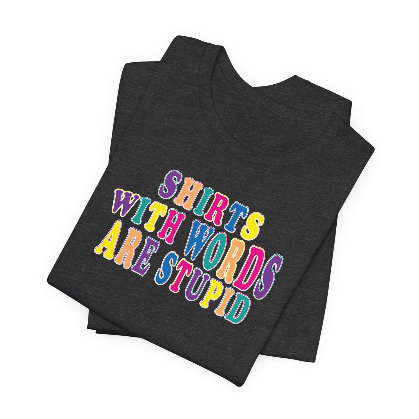 'Shirts with Words Are Stupid' (VS 1) (Soft, Quality Bella & Canvas <Or Comparable> Unisex Tee)