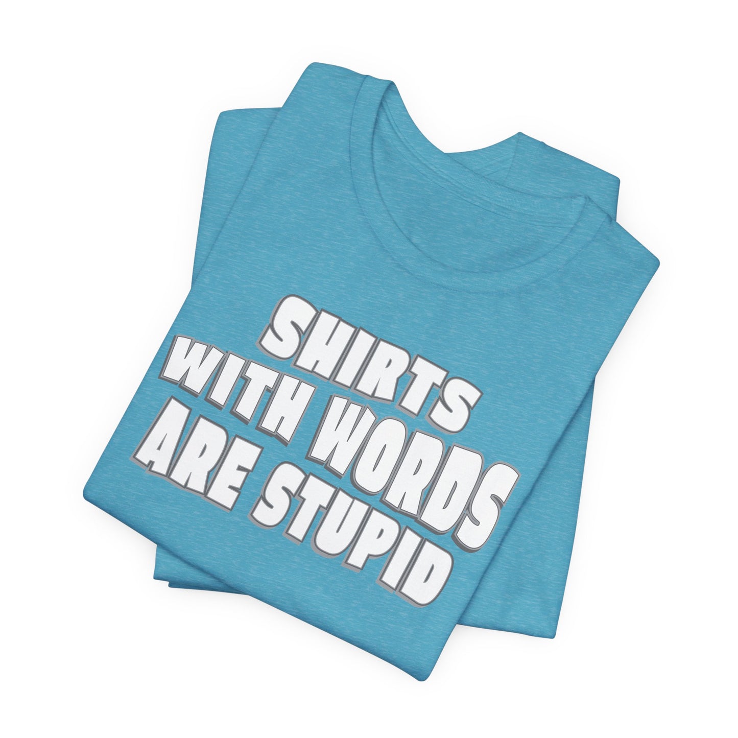 'Shirts With Words Are Stupid' (VS 2) (Soft, Quality Bella & Canvas <Or Comparable> Unisex Tee)