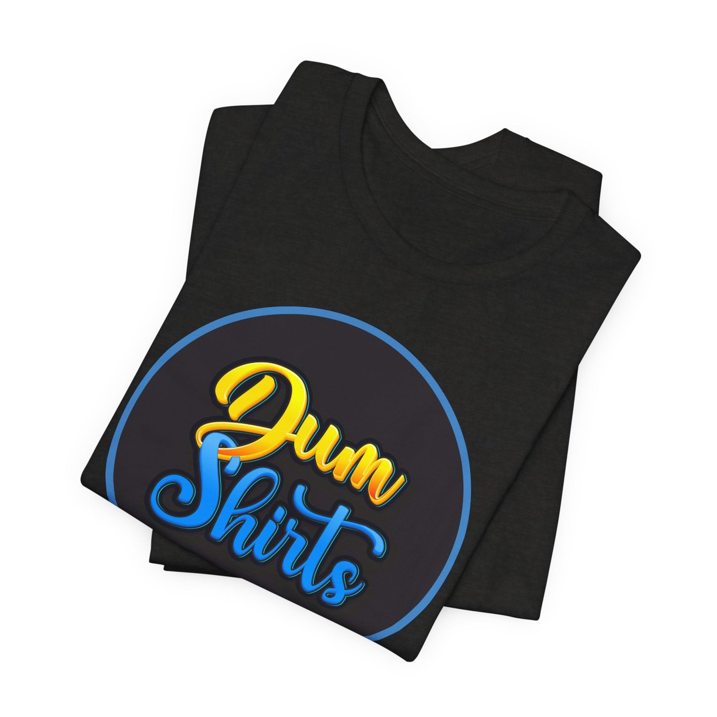 'Dum Shirts' (Soft, Quality Bella & Canvas <Or Comparable> Unisex Tee)