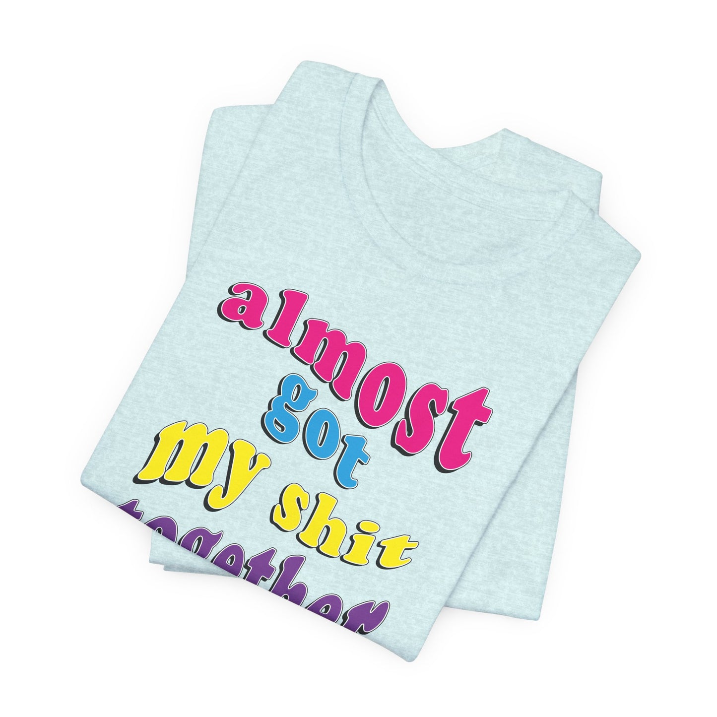 'Almost Got My Shit Together' (VS 2) (Soft, Quality Bella & Canvas <Or Comparable> Unisex Tee)
