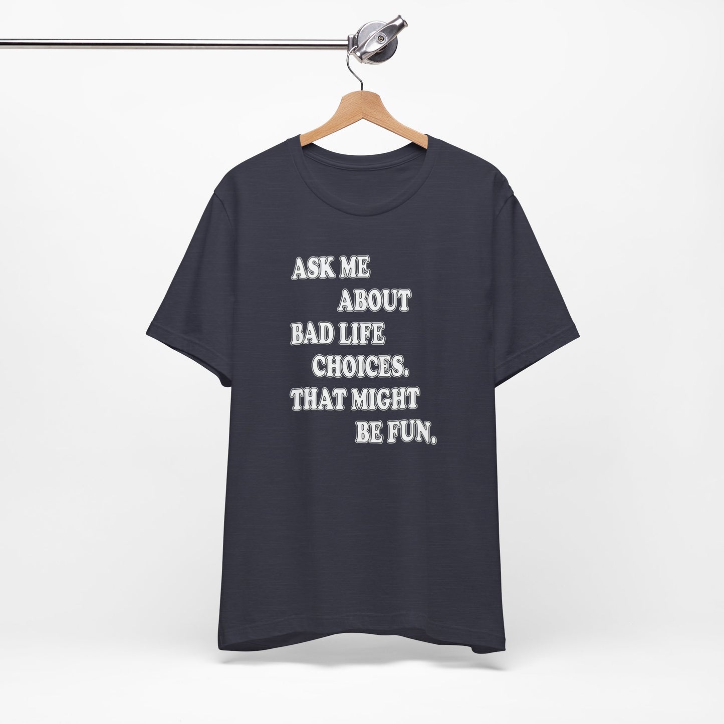'Ask Me About Bad Life Decisions. That Might Be Fun.' (Soft, Quality Bella & Canvas <Or Comparable> Unisex Tee)