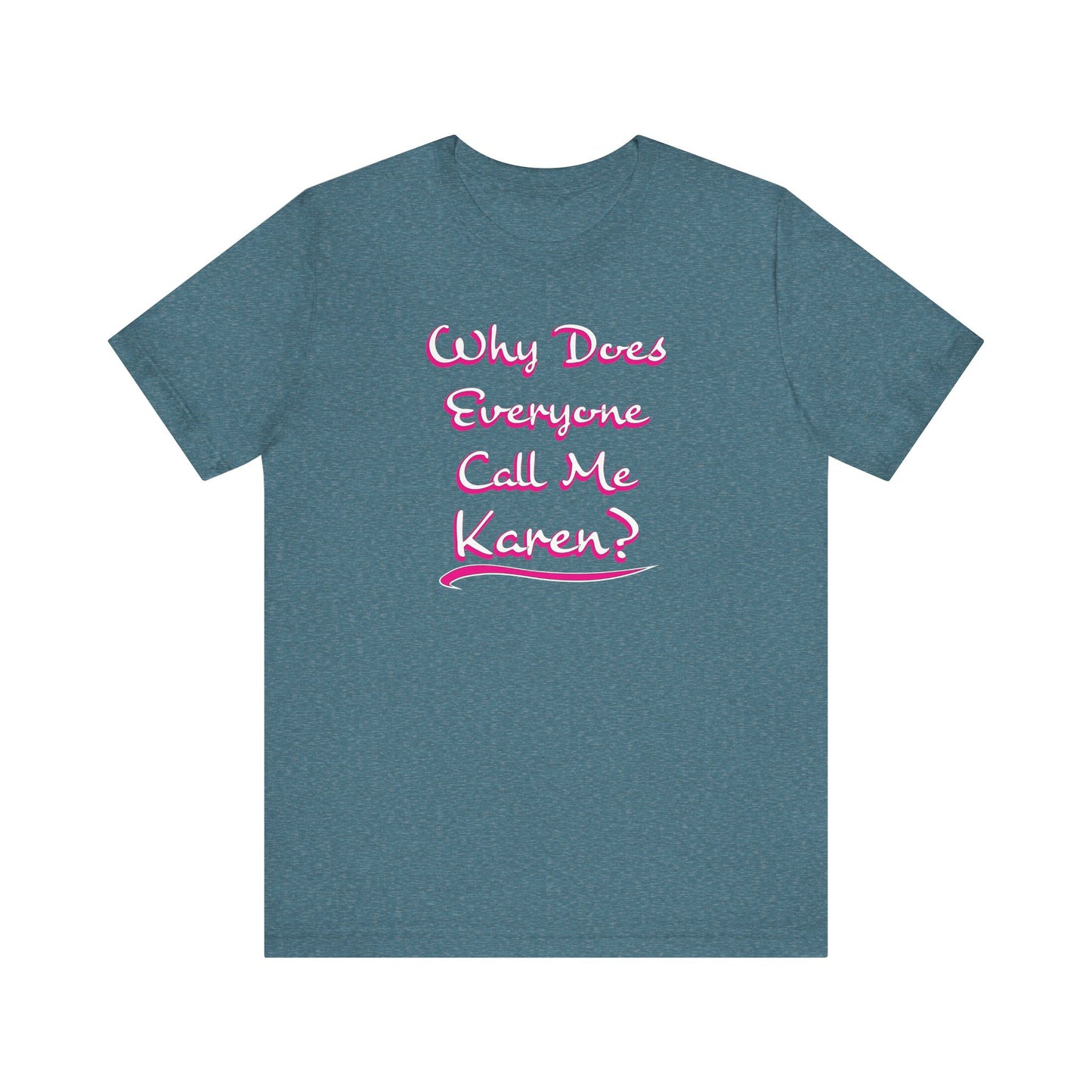 'Why Does Everyone Call Me Karen?'  (Soft, Quality Bella & Canvas <Or Comparable> Unisex Tee)