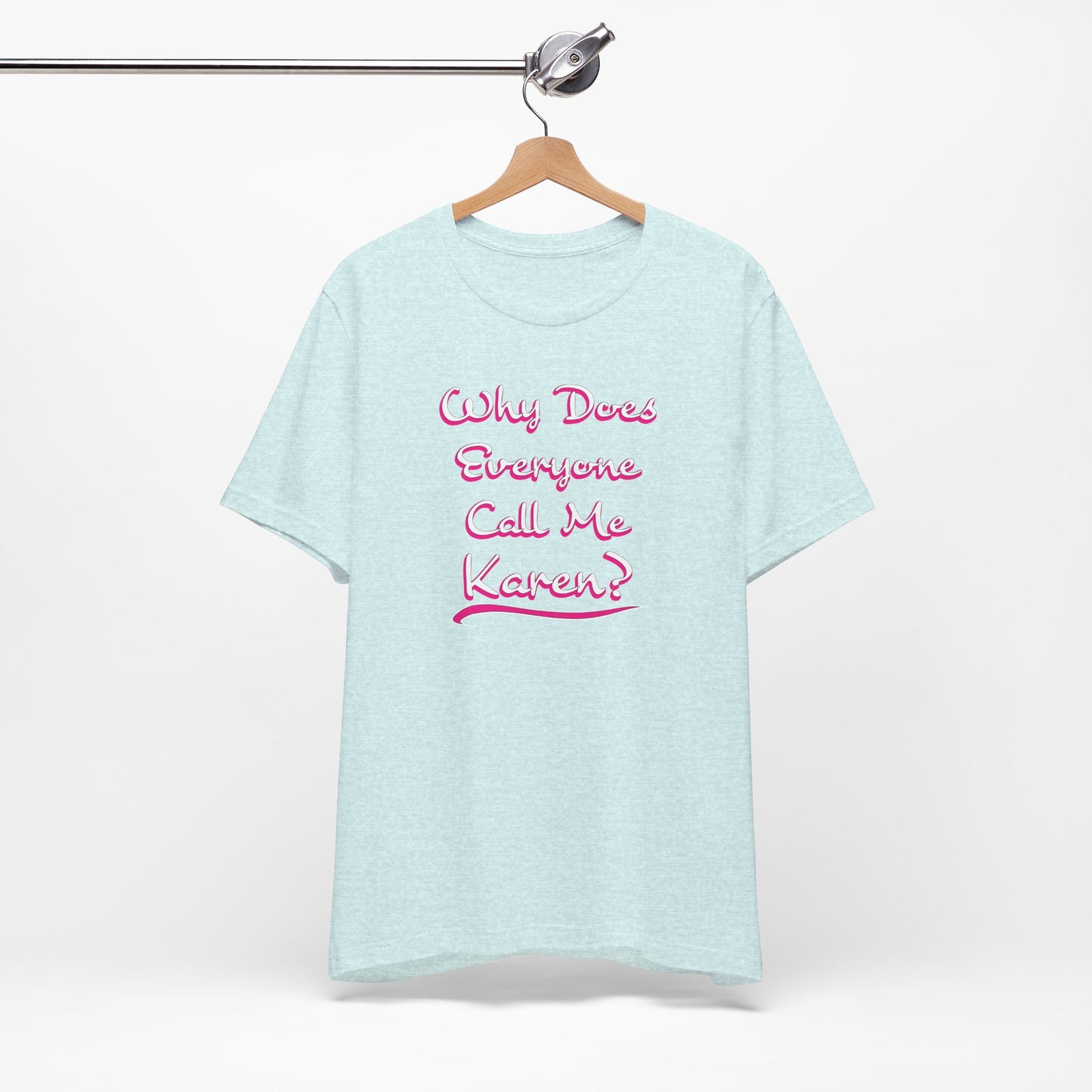 'Why Does Everyone Call Me Karen?'  (Soft, Quality Bella & Canvas <Or Comparable> Unisex Tee)