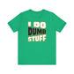 'I Do Dumb Stuff' (VS 1) (Soft, Quality Bella & Canvas <Or Comparable> Unisex Tee)