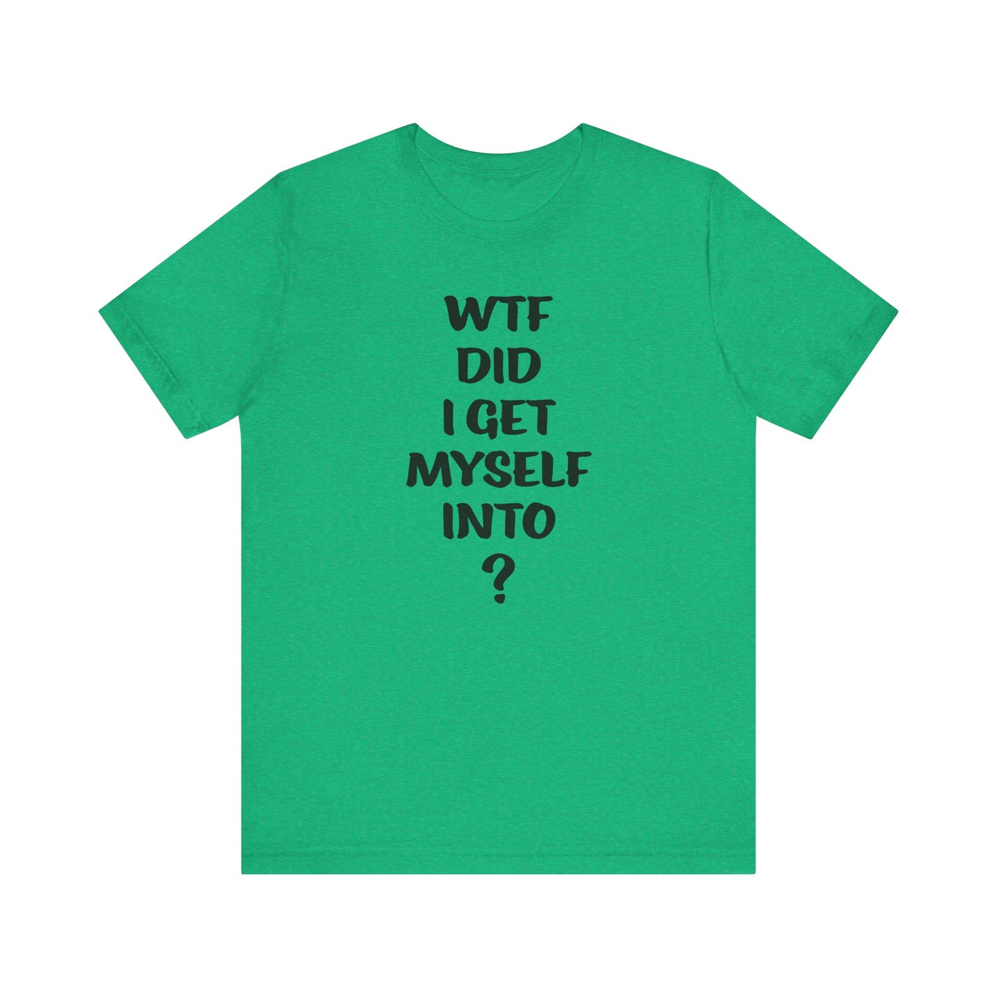 'WTF Did I Get Myself Into? (VS 1) (Soft, Quality Bella & Canvas <Or Comparable> Unisex Tee)