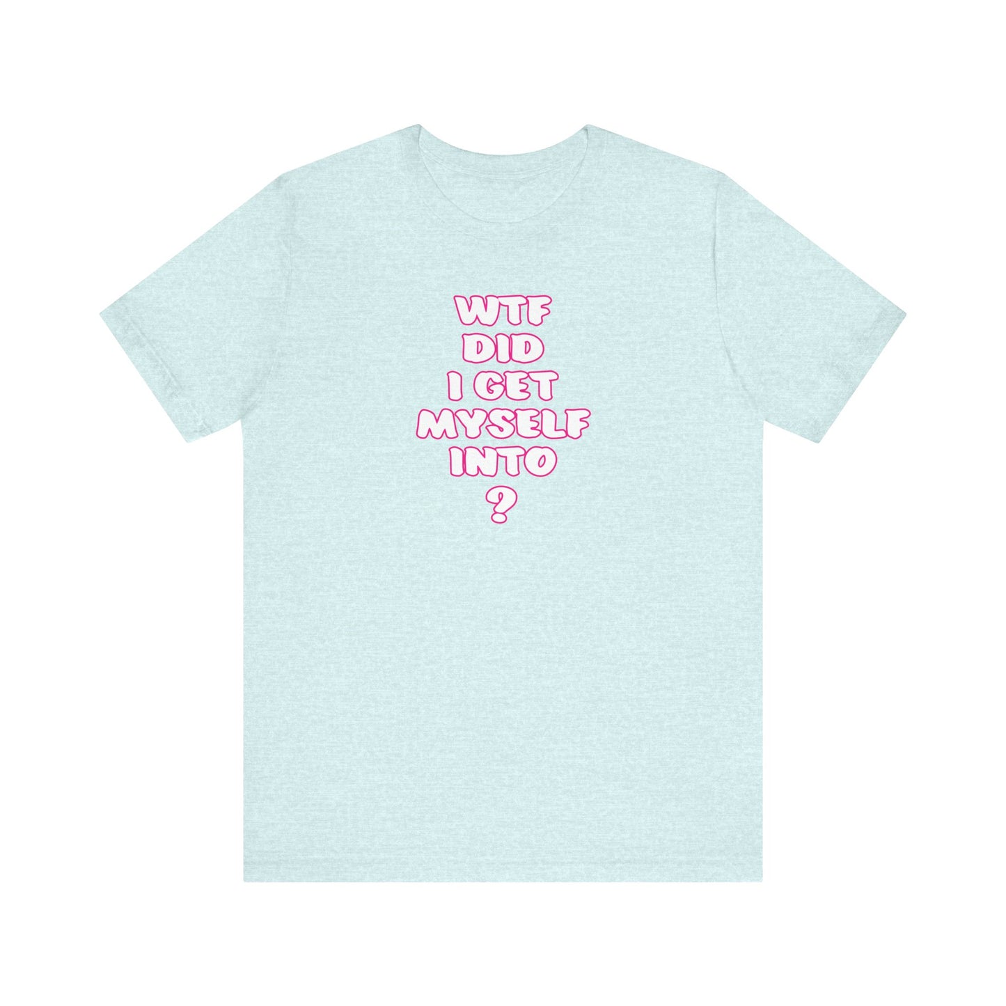 'WTF Did I Get Myself Into? (VS 2) (Soft, Quality Bella & Canvas <Or Comparable> Unisex Tee)