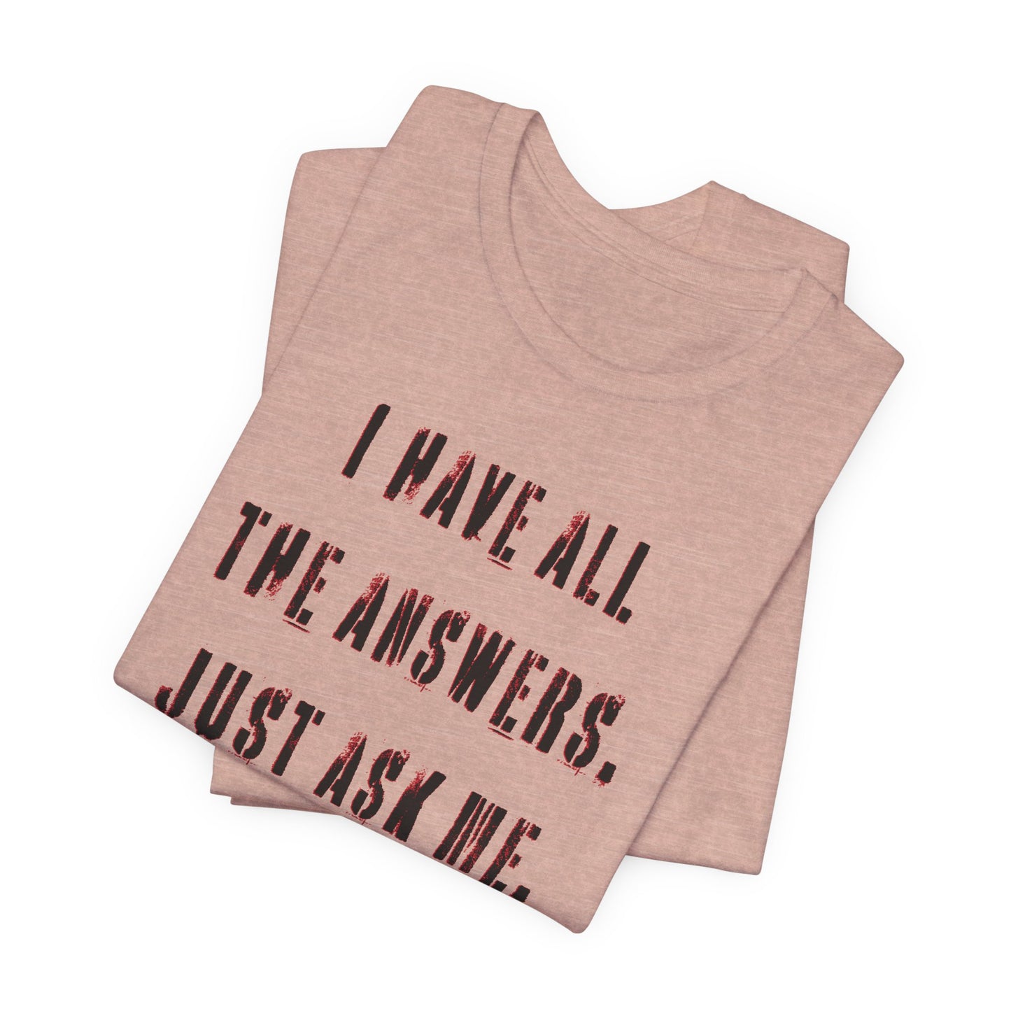 'I Have All The Answers. Just Ask Me.' (Soft, Quality Bella & Canvas <Or Comparable> Unisex Tee)