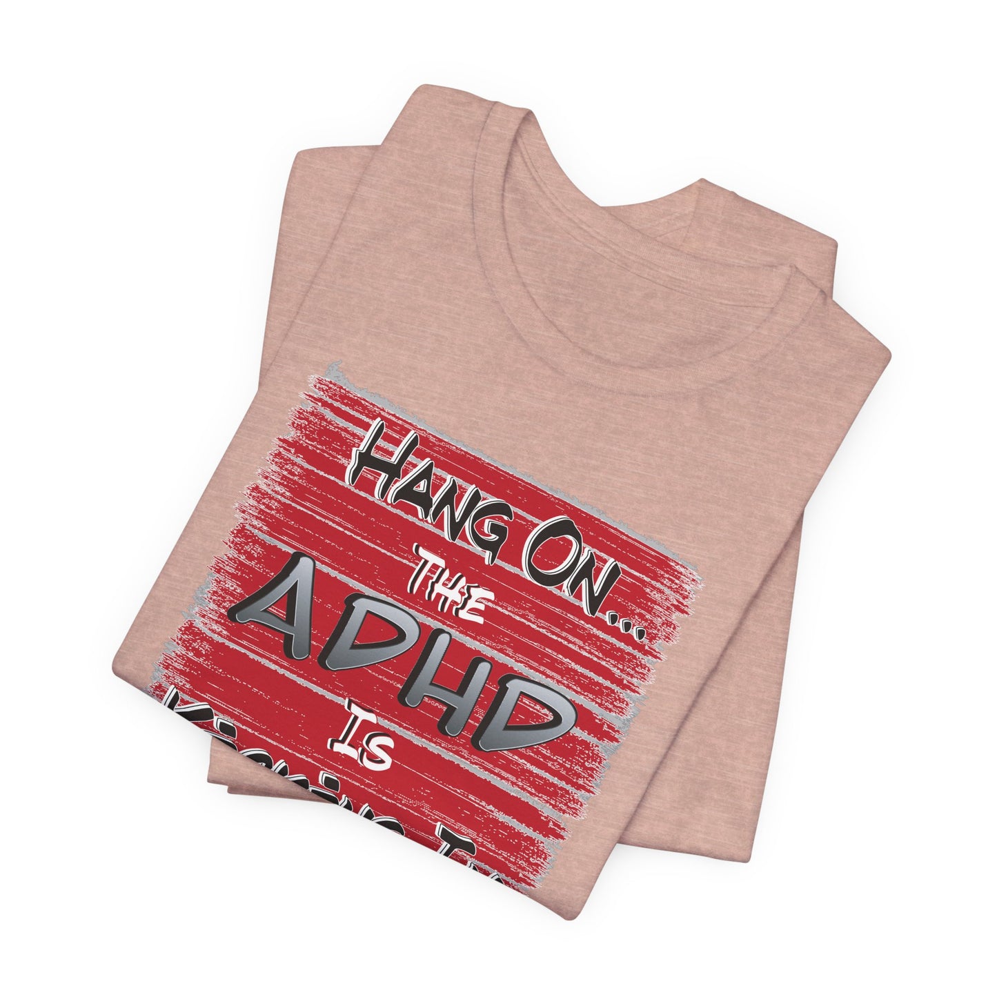 'Hang On The ADHD Is Kicking In' (Soft, Quality Bella & Canvas <Or Comparable> Unisex Tee)