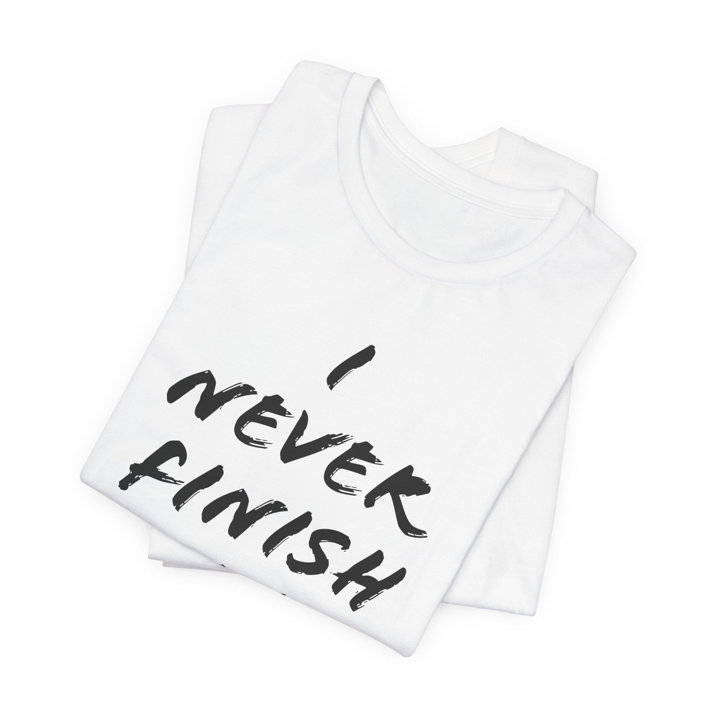 'I Never Finish Anythi...'  (Soft, Quality Bella & Canvas <Or Comparable> Unisex Tee)
