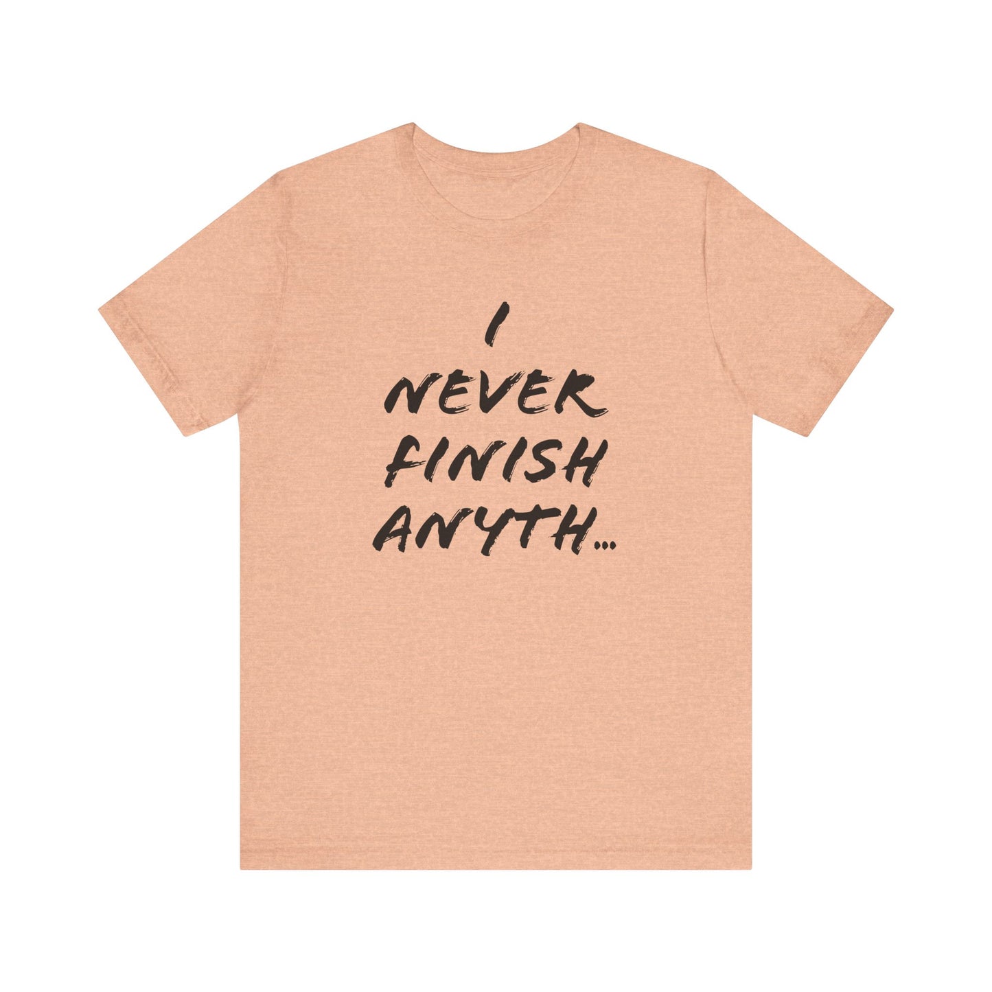 'I Never Finish Anythi...'  (Soft, Quality Bella & Canvas <Or Comparable> Unisex Tee)