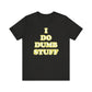 'I Do Dumb Stuff' (VS 2) (Soft, Quality Bella & Canvas <Or Comparable> Unisex Tee)