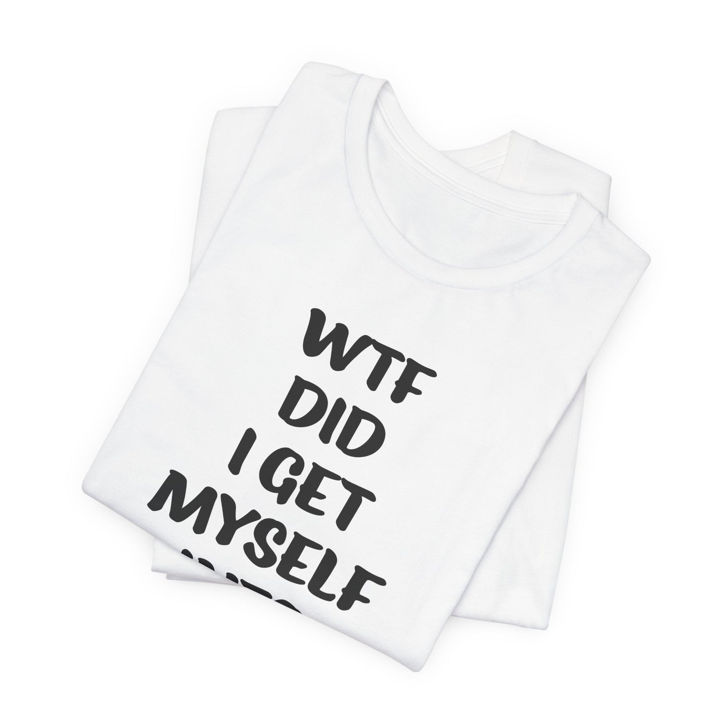 'WTF Did I Get Myself Into? (VS 1) (Soft, Quality Bella & Canvas <Or Comparable> Unisex Tee)