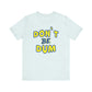 'Don't Be Dum' (VS 1) (Soft, Quality Bella & Canvas <Or Comparable> Unisex Tee)