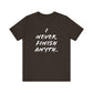 'I Never Finish Anythi...'  (Soft, Quality Bella & Canvas <Or Comparable> Unisex Tee)
