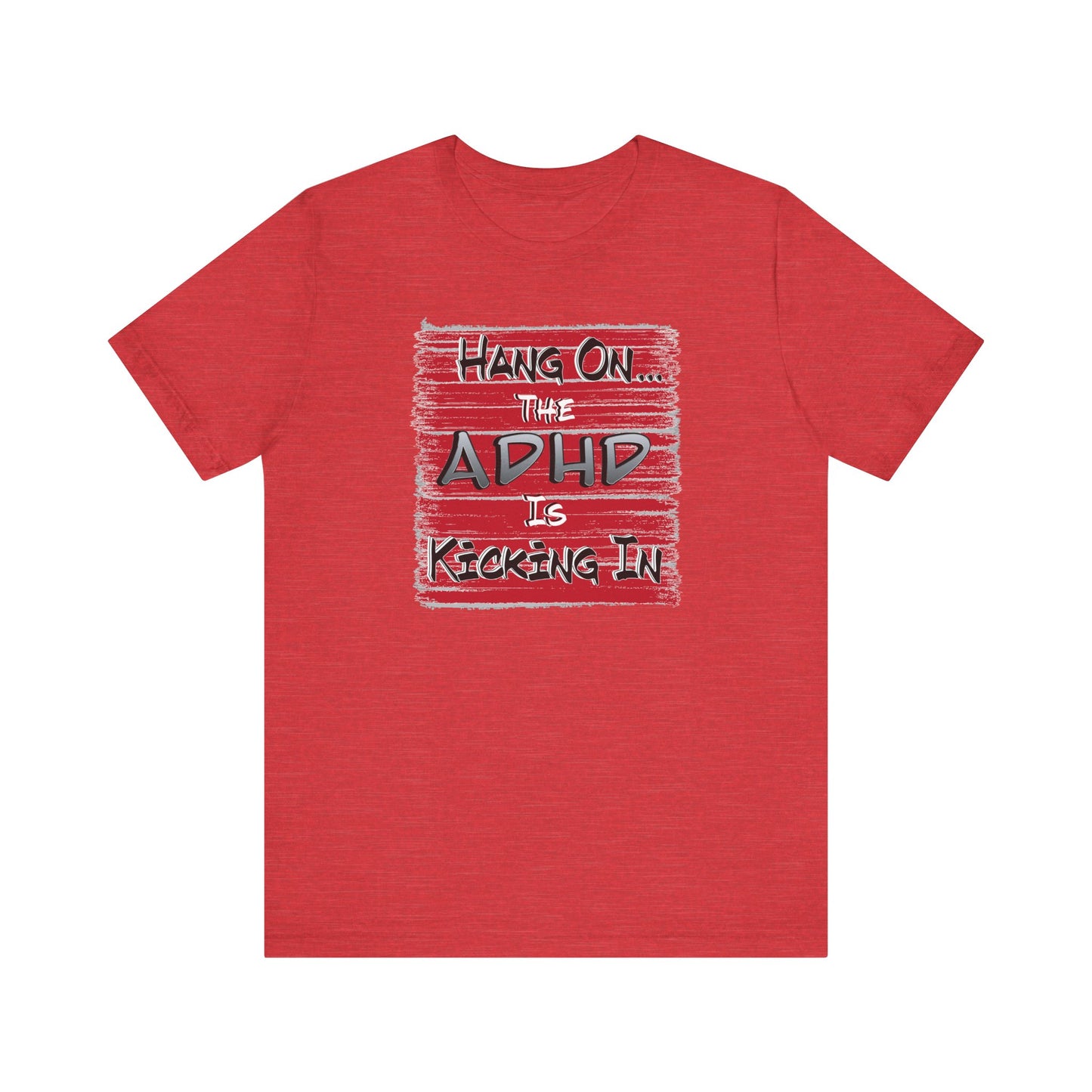 'Hang On The ADHD Is Kicking In' (Soft, Quality Bella & Canvas <Or Comparable> Unisex Tee)