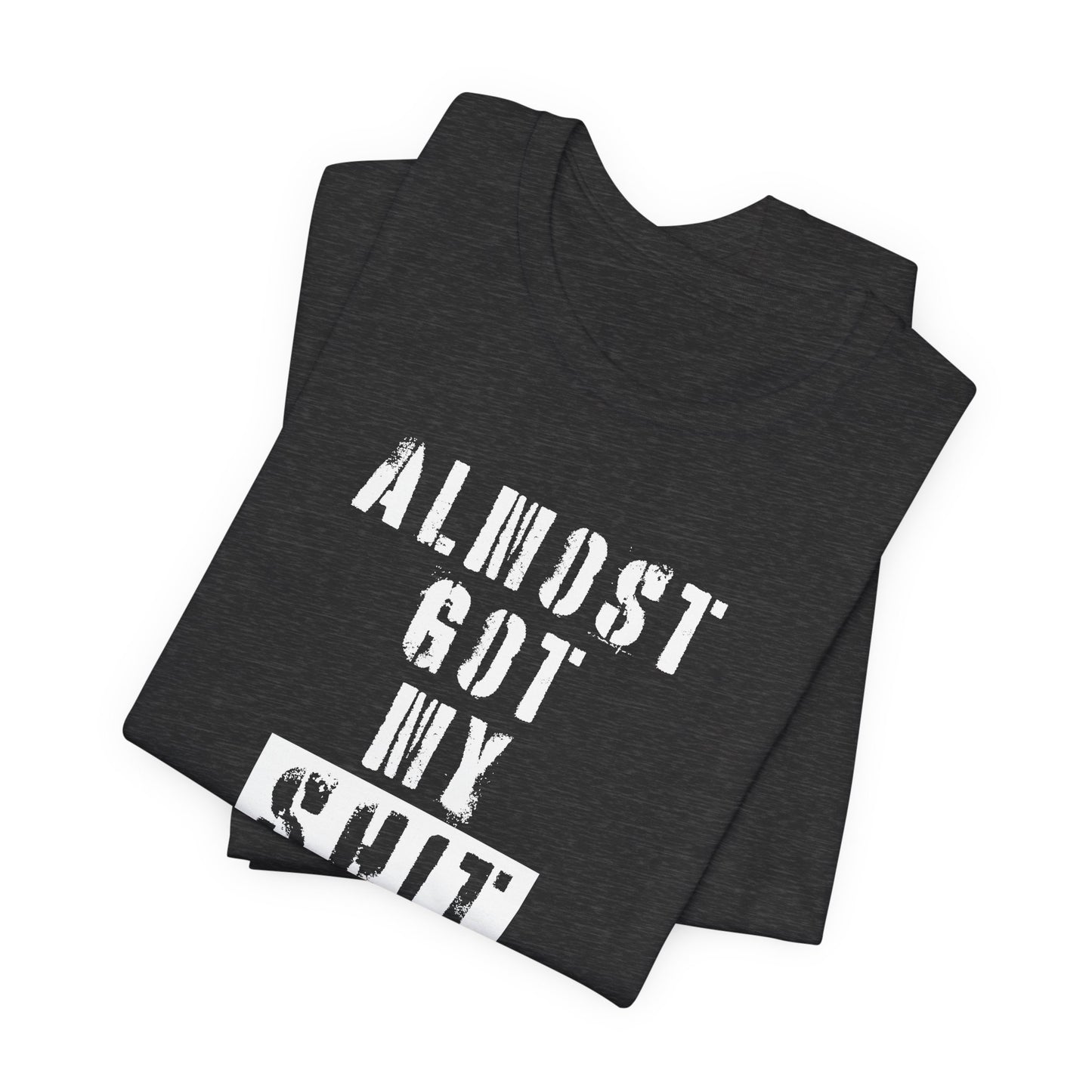 'Almost Got My Shit Together' (VS 1) (Soft, Quality Bella & Canvas <Or Comparable> Unisex Tee)