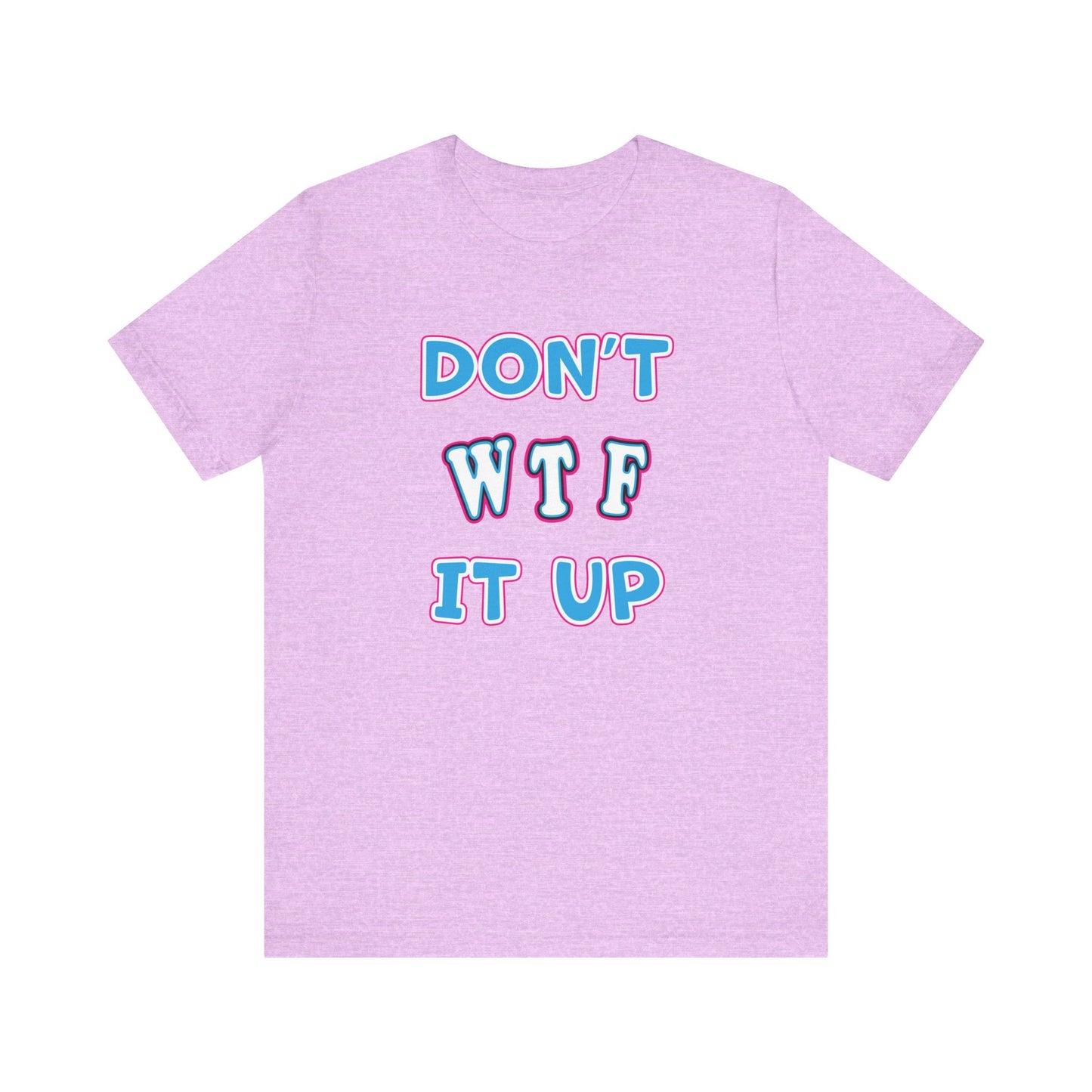 'Don't WTF It Up' (Soft, Quality Bella & Canvas <Or Comparable> Unisex Tee)