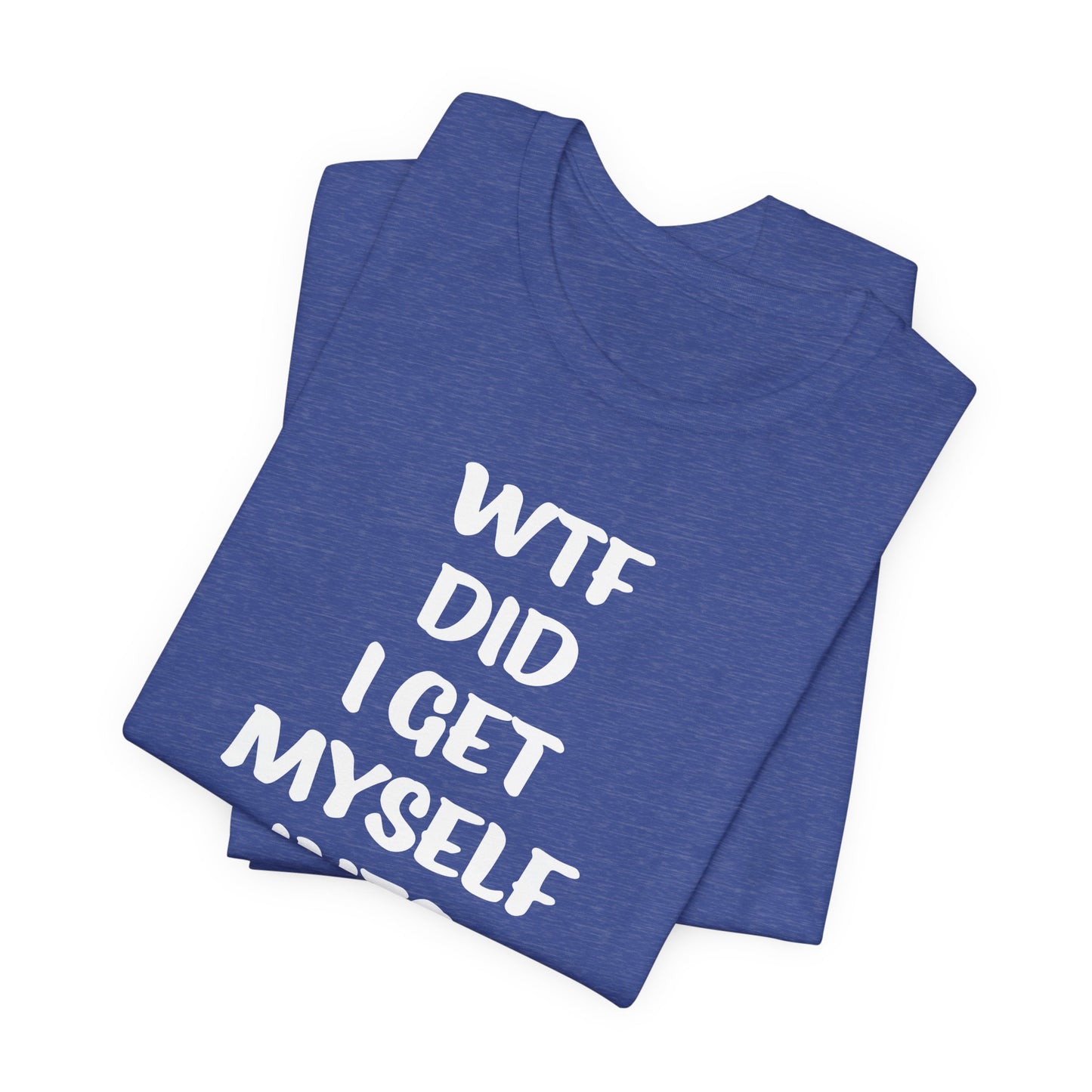 'WTF Did I Get Myself Into? (VS 1) (Soft, Quality Bella & Canvas <Or Comparable> Unisex Tee)