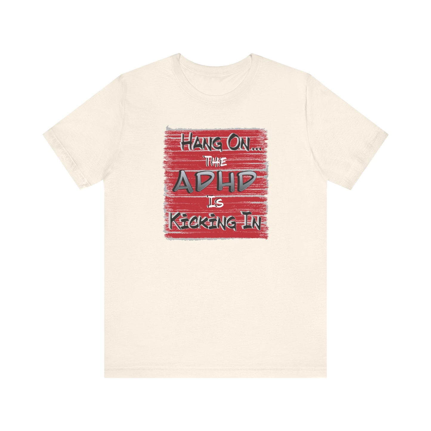 'Hang On The ADHD Is Kicking In' (Soft, Quality Bella & Canvas <Or Comparable> Unisex Tee)
