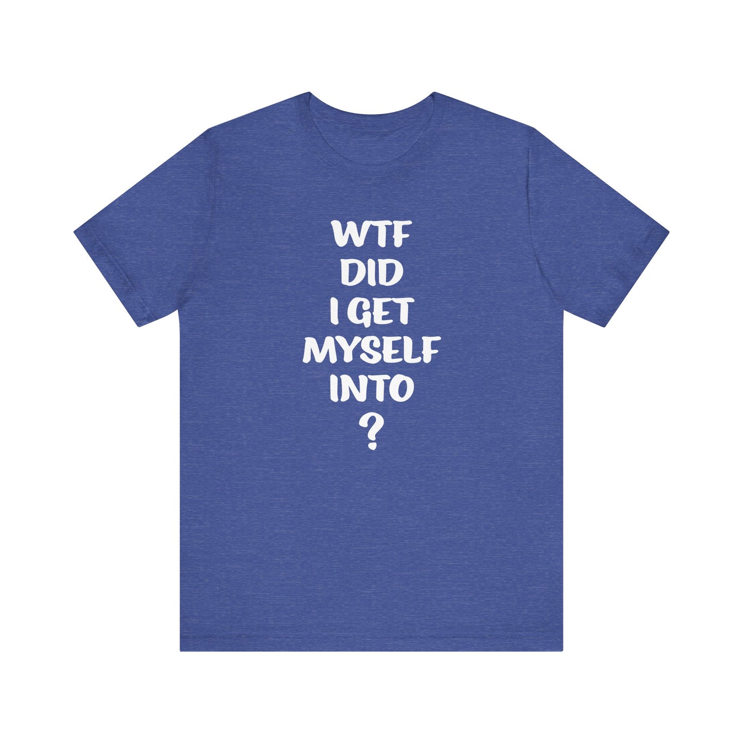 'WTF Did I Get Myself Into? (VS 1) (Soft, Quality Bella & Canvas <Or Comparable> Unisex Tee)