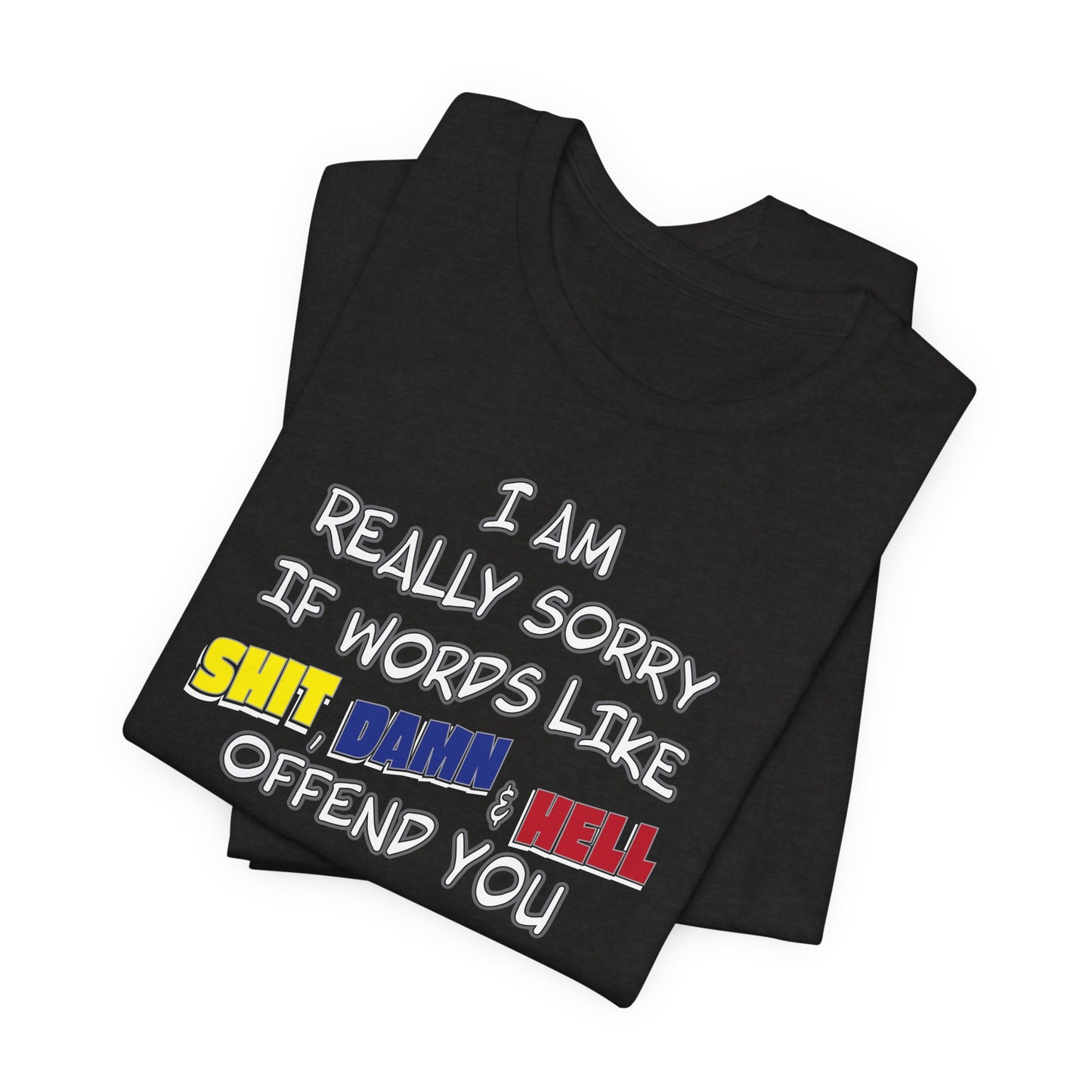 'I Am Really Sorry If Words Like Shit, Damn & Hell Offend You' (Soft, Quality Bella & Canvas <Or Comparable> Unisex Tee)