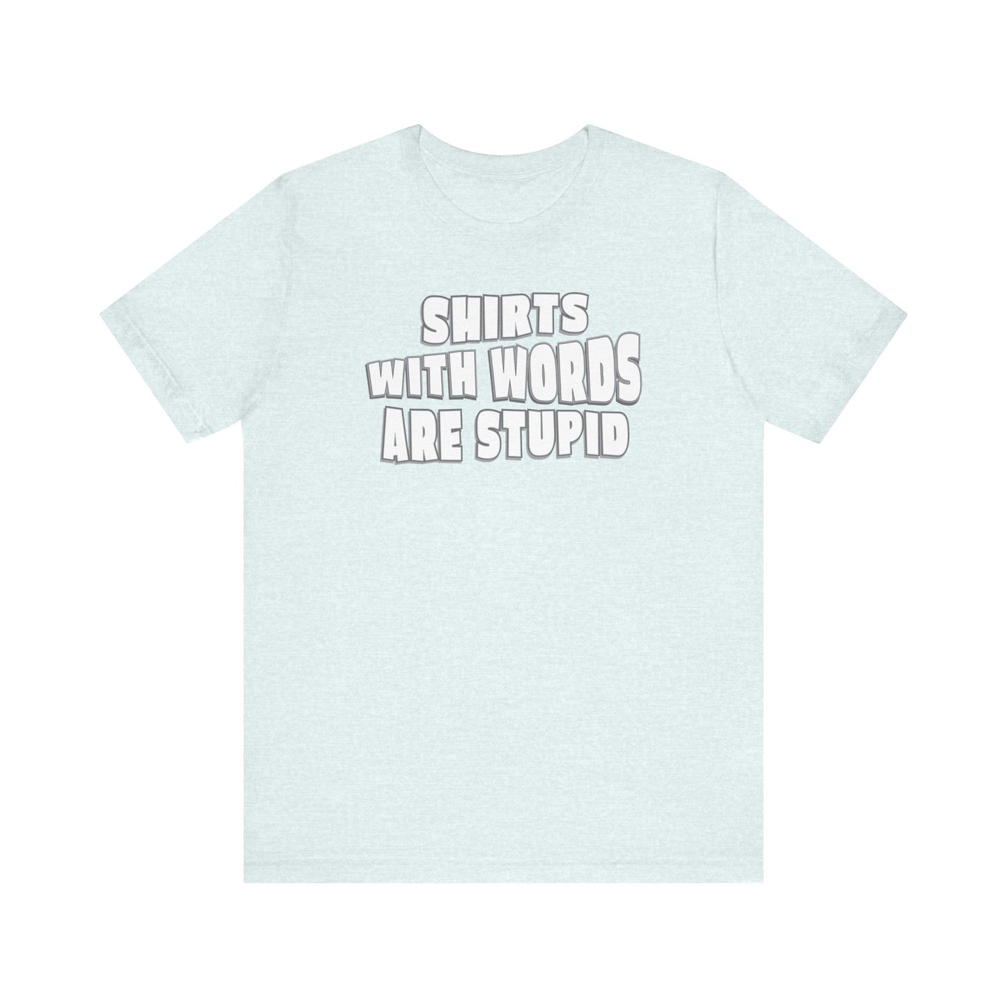 'Shirts With Words Are Stupid' (VS 2) (Soft, Quality Bella & Canvas <Or Comparable> Unisex Tee)