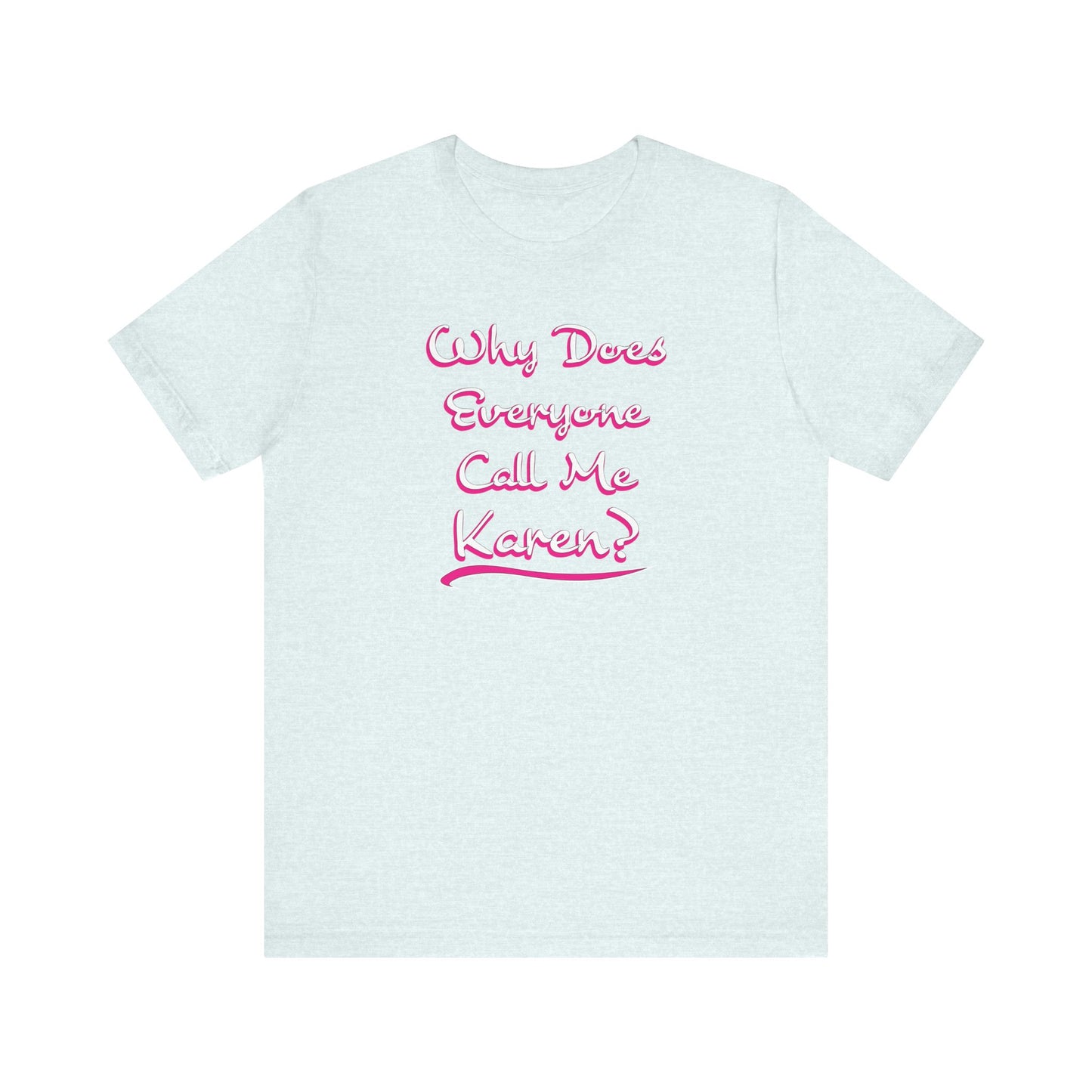'Why Does Everyone Call Me Karen?'  (Soft, Quality Bella & Canvas <Or Comparable> Unisex Tee)