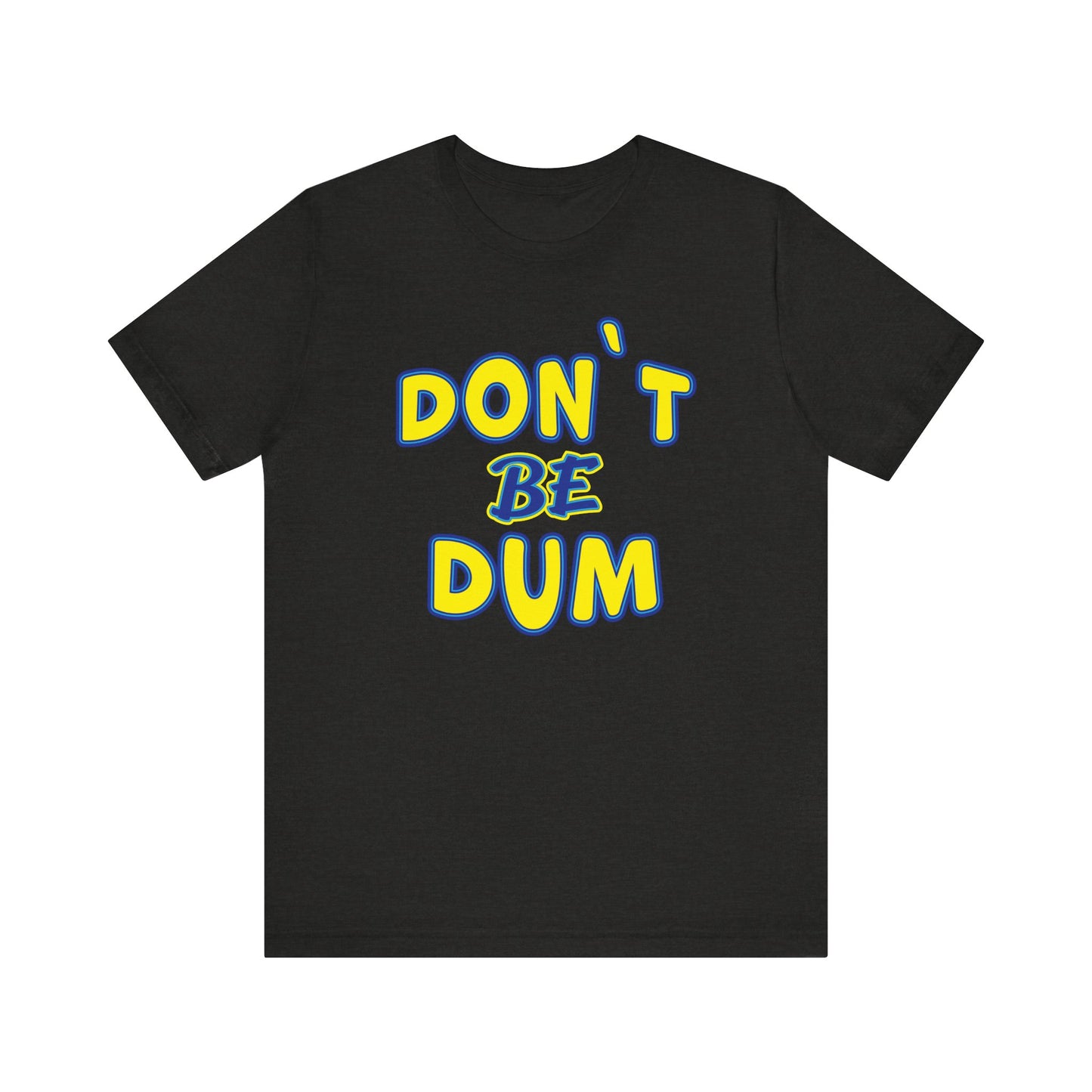 'Don't Be Dum' (VS 1) (Soft, Quality Bella & Canvas <Or Comparable> Unisex Tee)