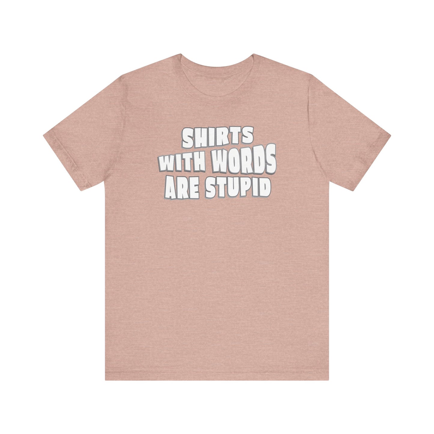 'Shirts With Words Are Stupid' (VS 2) (Soft, Quality Bella & Canvas <Or Comparable> Unisex Tee)