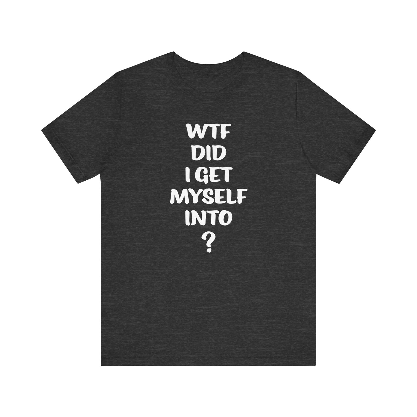 'WTF Did I Get Myself Into? (VS 1) (Soft, Quality Bella & Canvas <Or Comparable> Unisex Tee)